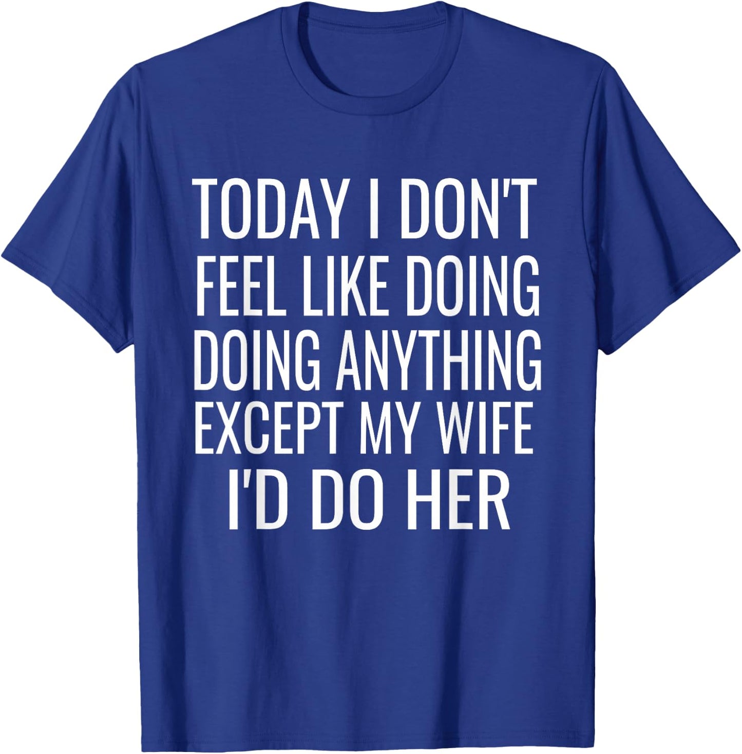 Today I don't want to do anything but my wife,I would do her T-Shirt - T-Shirt | Royal