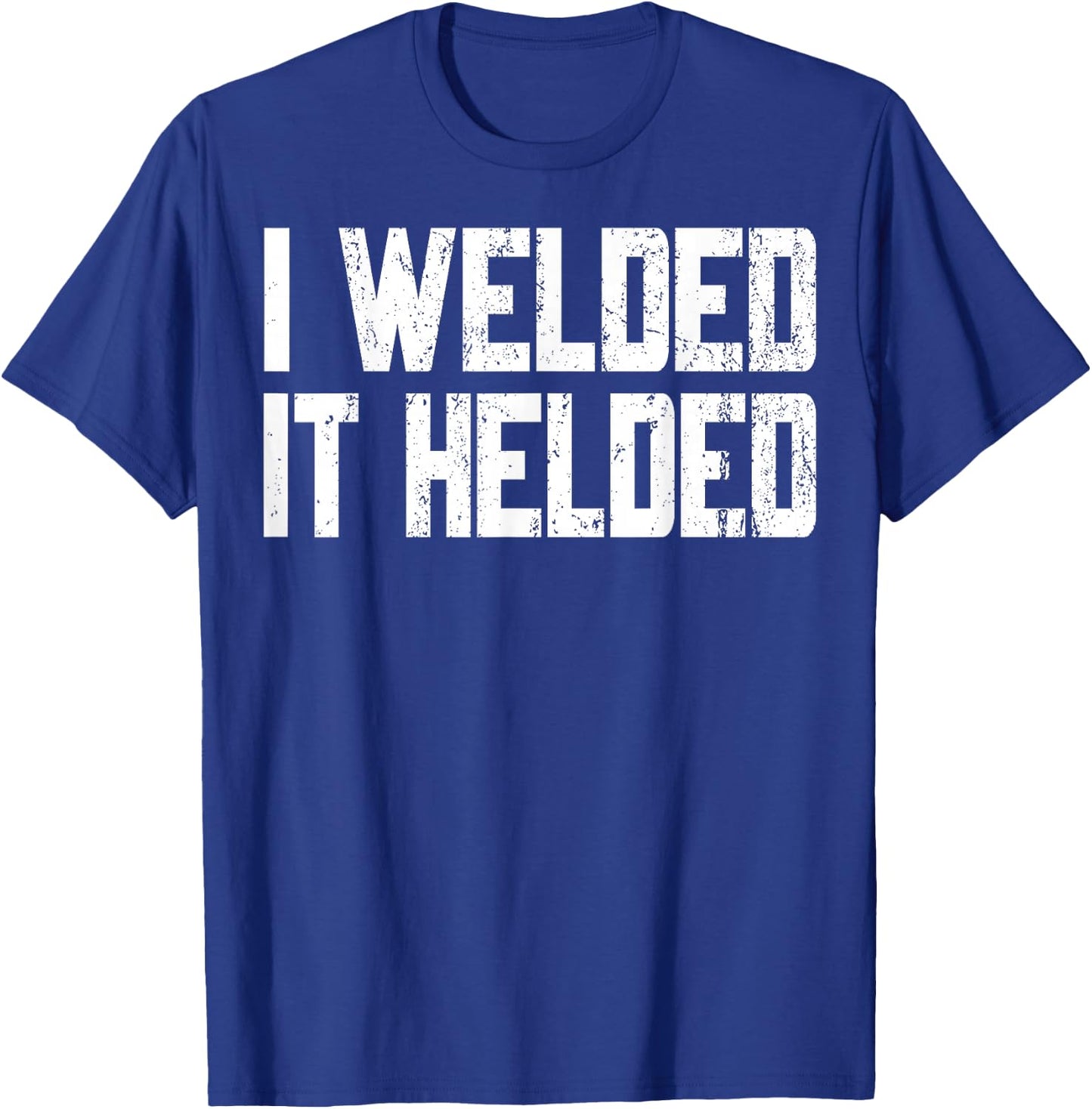 I Welded It Helded Welder Welding Fabrication Gift T-Shirt - T-Shirt | Royal