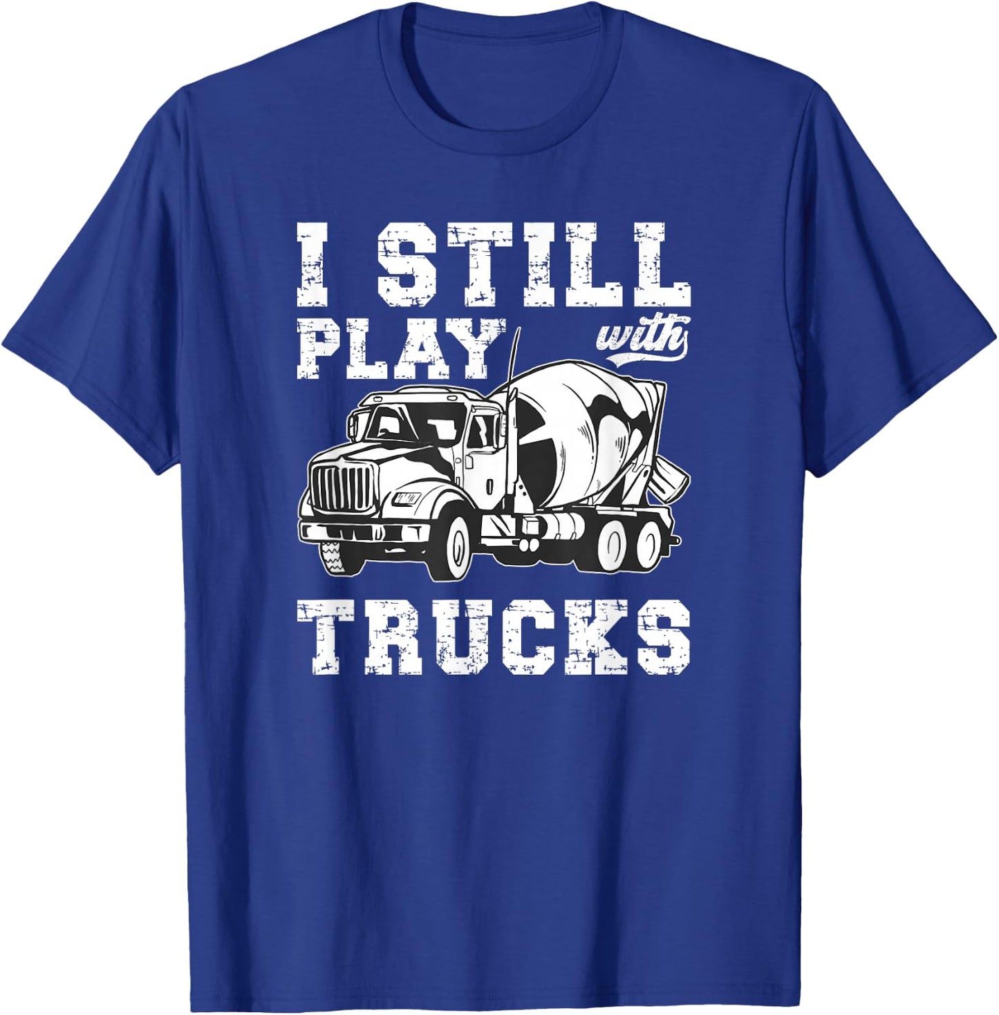 Cement Trucker I Still Play With Trucks Cement Truck Driver T-Shirt - T-Shirt | Royal