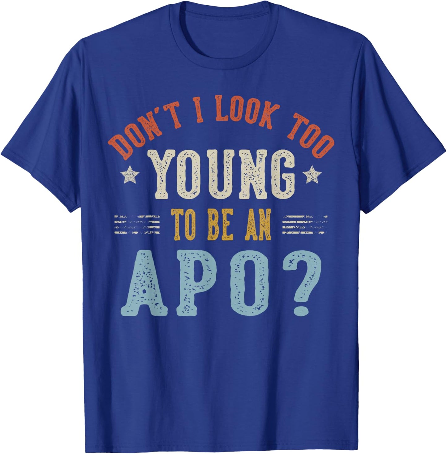 Don’t I Look Too Young to Be an APO Fathers Day T-Shirt - T-Shirt | Royal