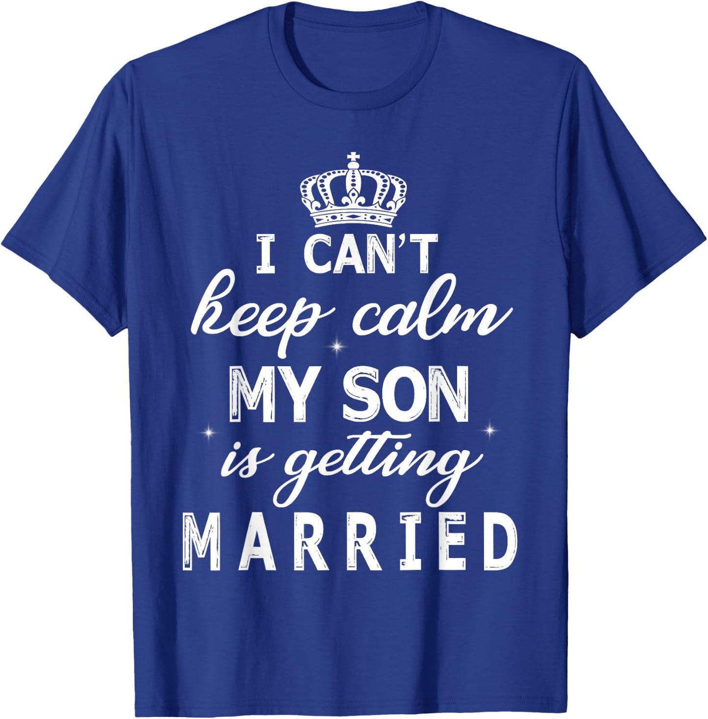 I Can't Keep Calm My Son Is Getting Married Happy Wedding T-Shirt - T-Shirt | Royal