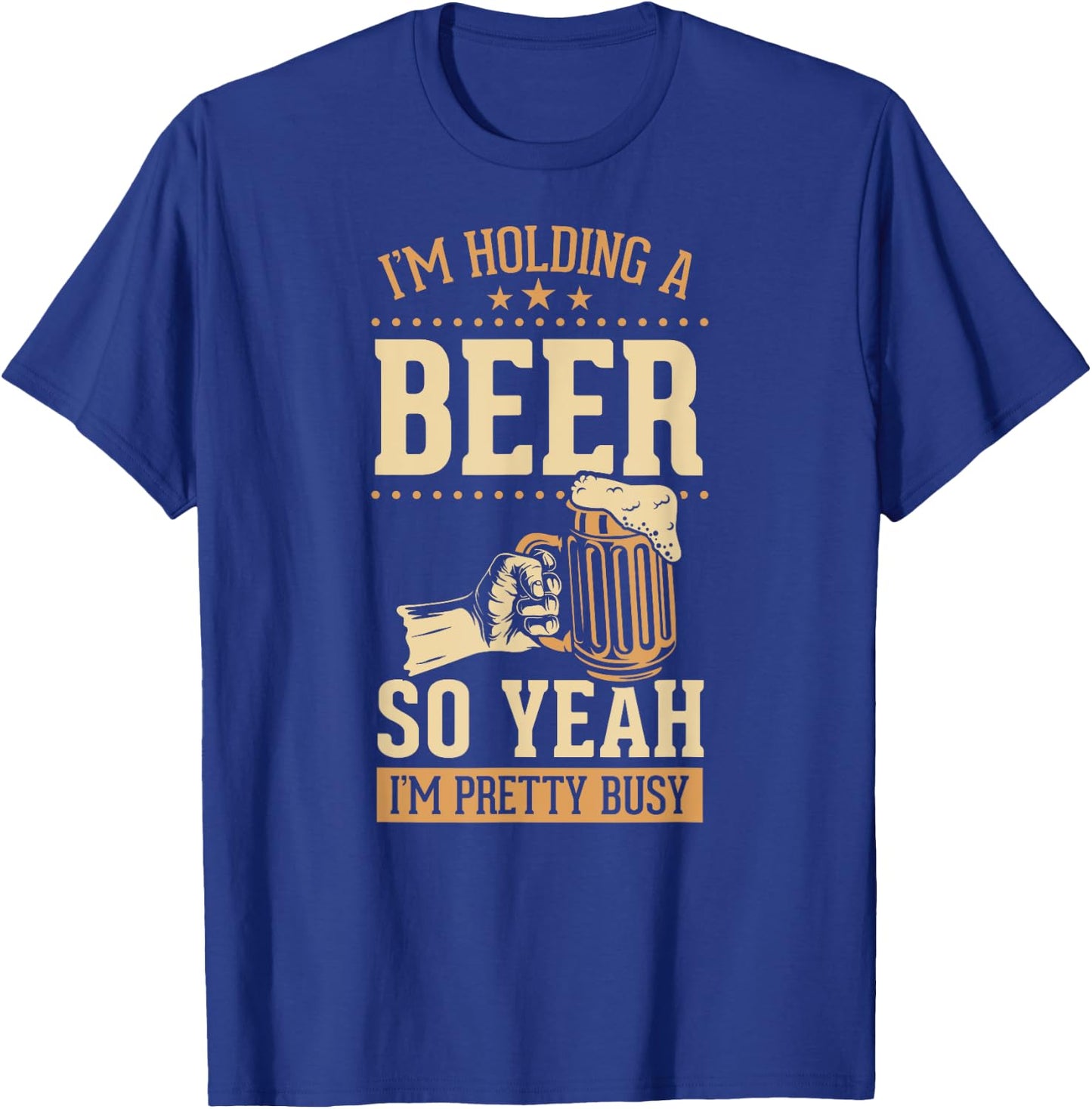 I'm Holding A Beer So Yeah I'm Pretty Busy T-Shirt - T-Shirt | Royal