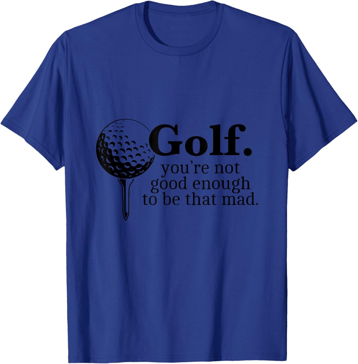 Golf. You're Not Good Enough To Be That Mad Funny T-Shirt - T-Shirt | Royal