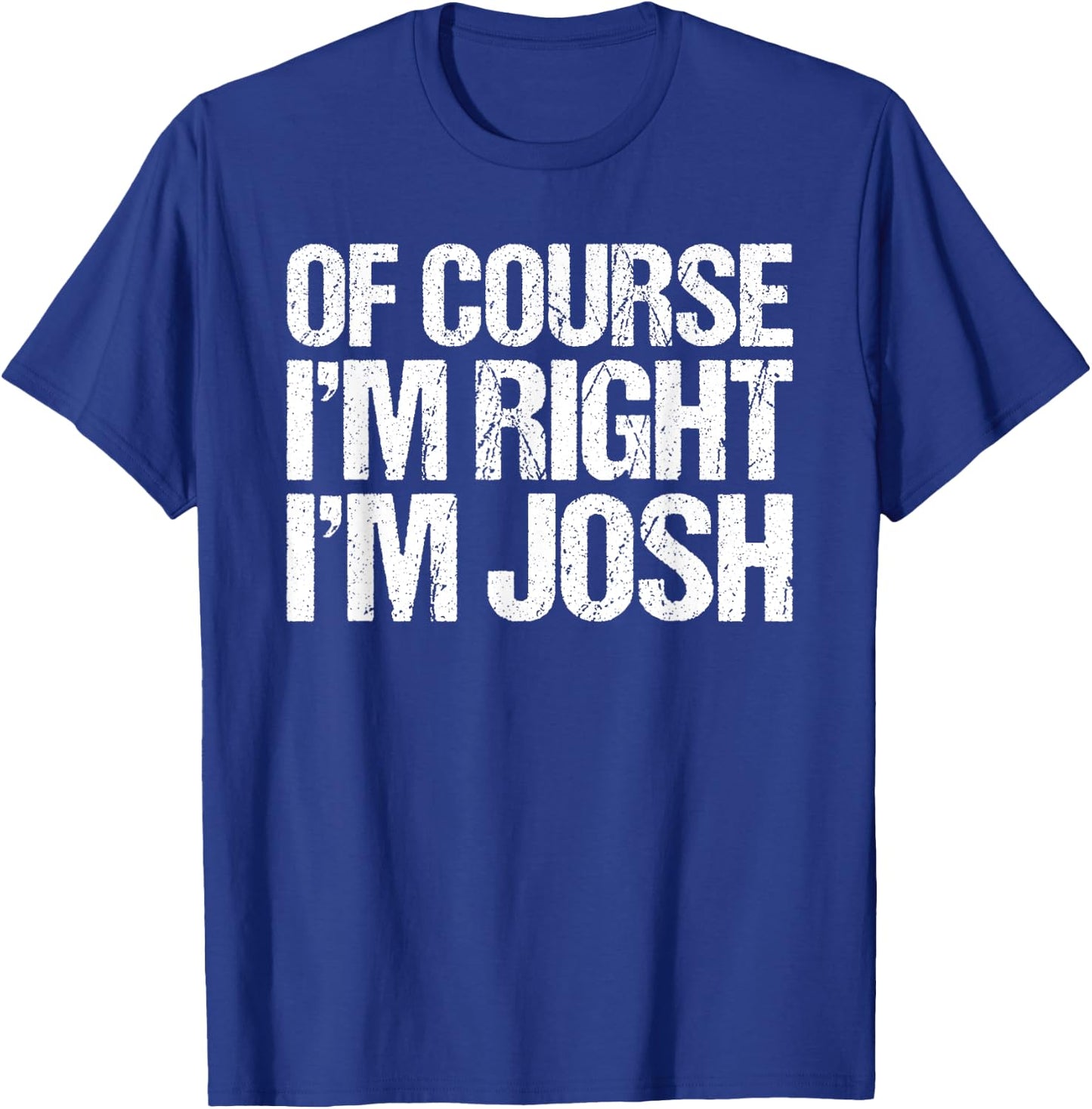 OF COURSE I'M RIGHT I'M JOSH Shirt Funny Personalized T-Shirt - T-Shirt | Royal