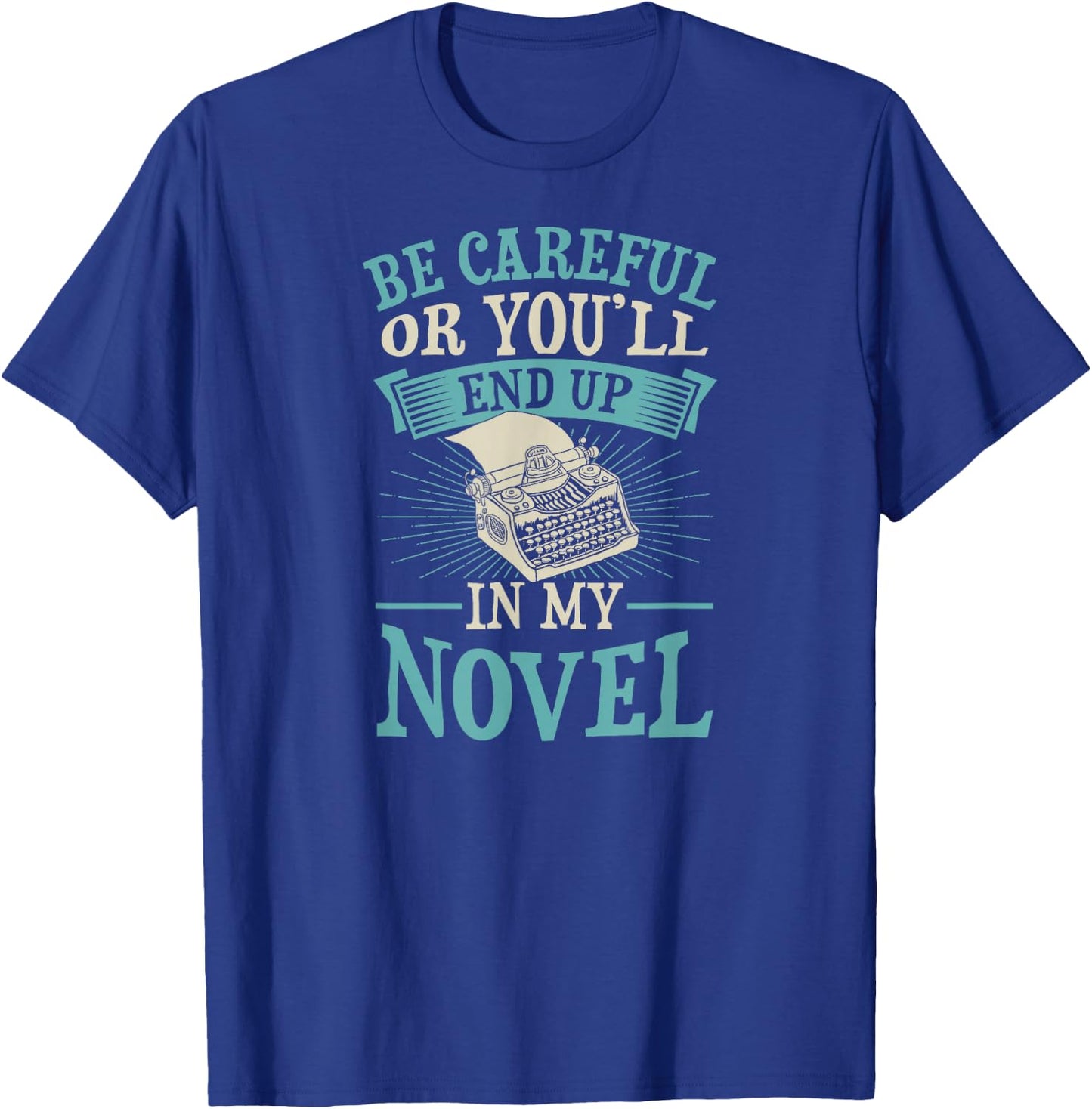Be Careful Or You'll End Up In My Novel Funny Fiction Writer T-Shirt - T-Shirt | Royal