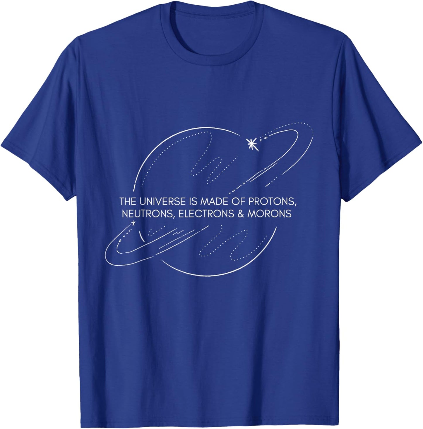 The Universe Is Made Of Protons Neutrons Electrons Morons T-Shirt - T-Shirt | Royal