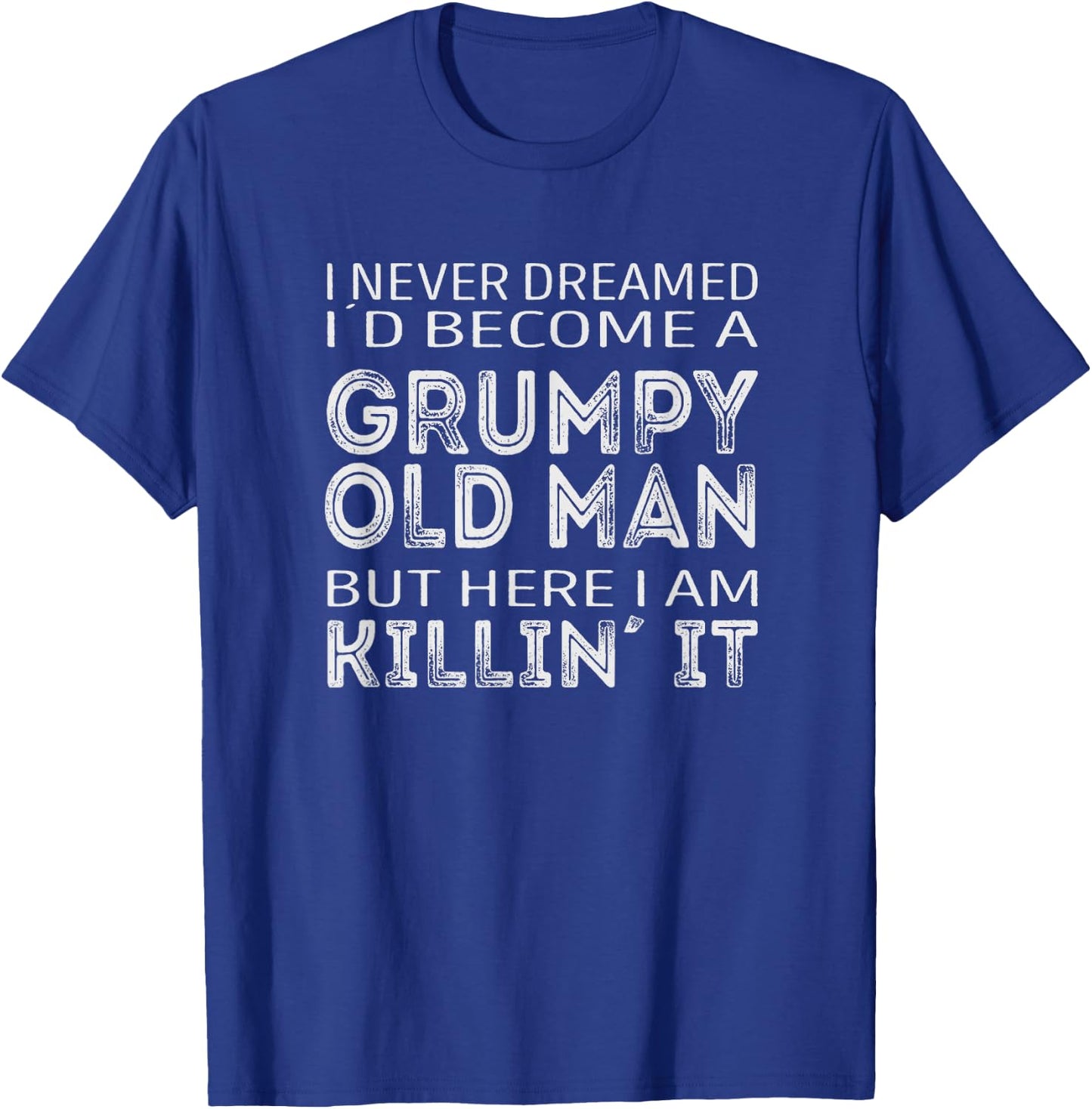 I never dreamed id be a grumpy old man here i am killin it T-Shirt - T-Shirt | Royal