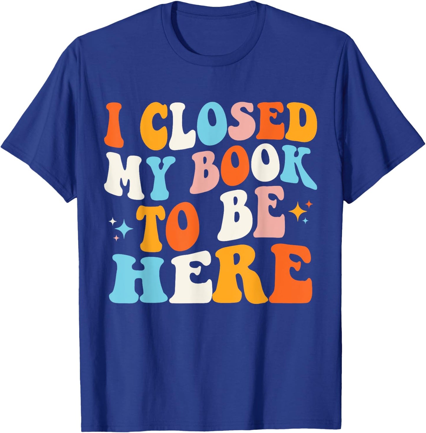 I Closed My Book To Be Here Groovy Reading Books Bookworm T-Shirt - T-Shirt | Royal