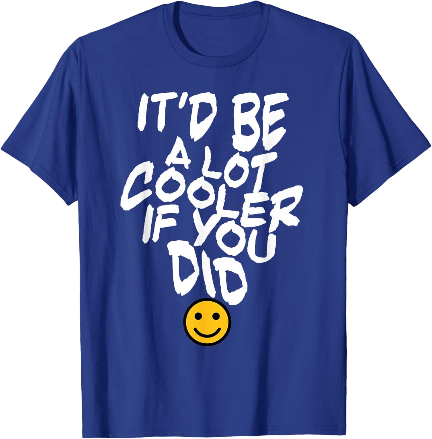 It’d Be A Lot Cooler If You Did T-Shirt - T-Shirt | Royal