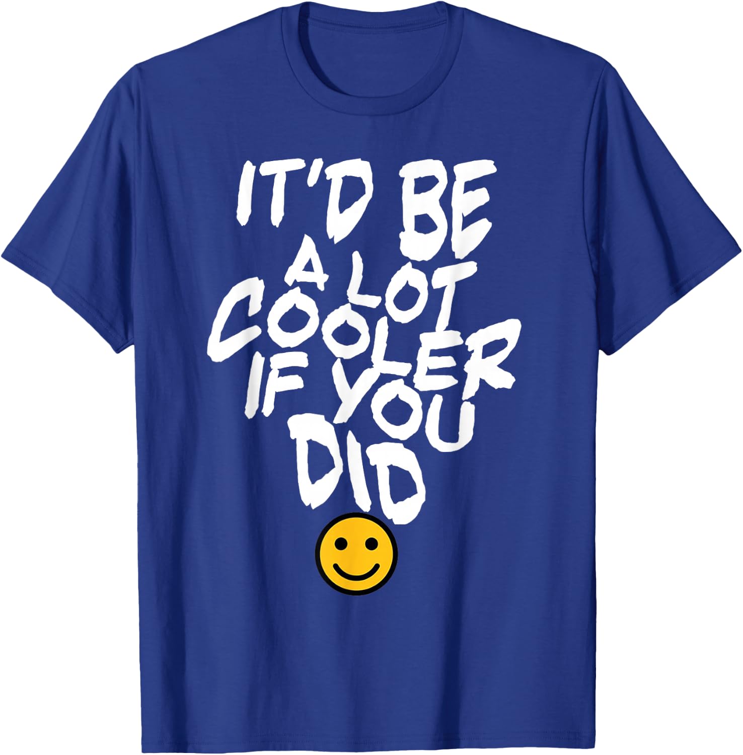It’d Be A Lot Cooler If You Did T-Shirt - T-Shirt | Royal