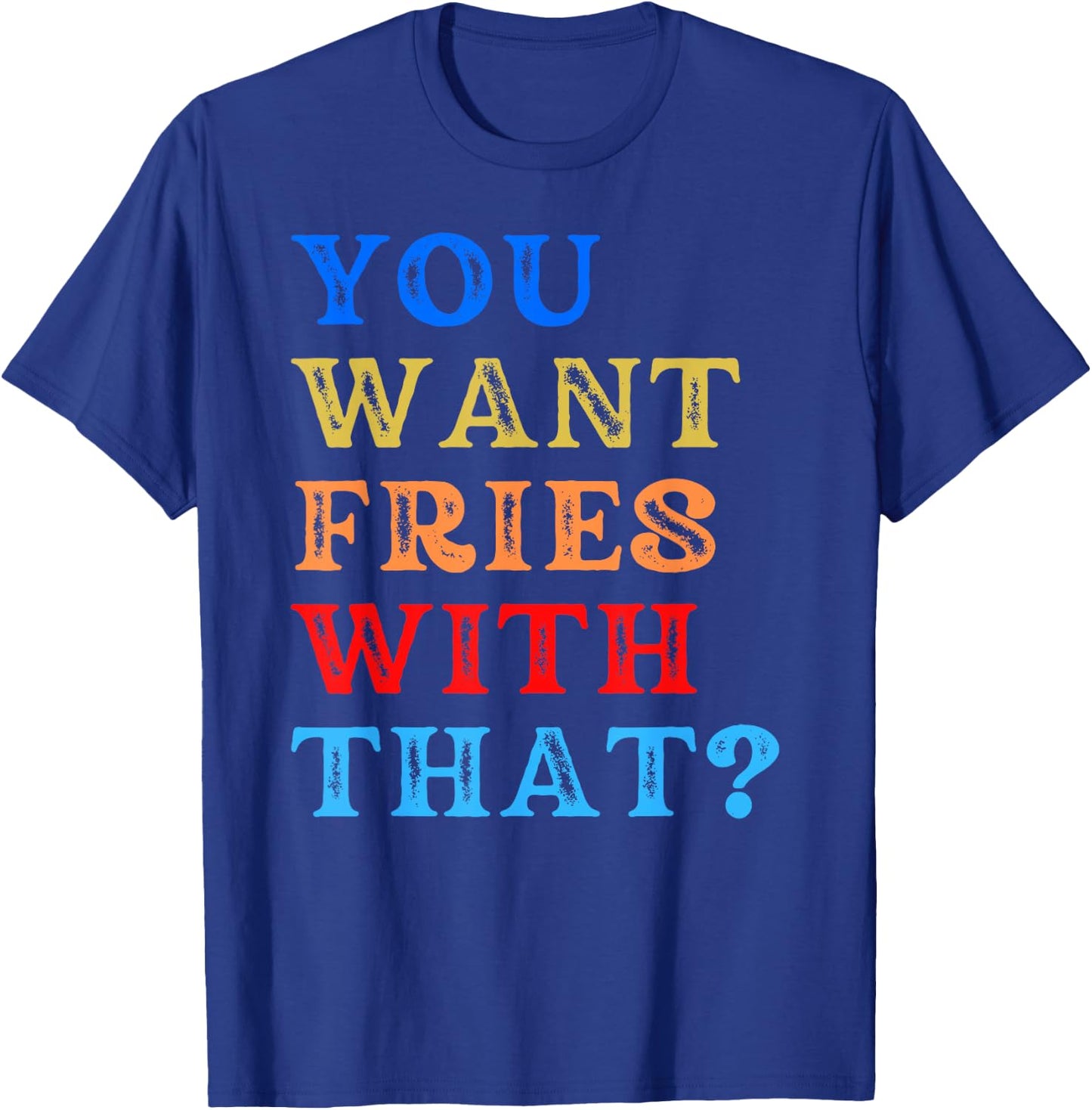You Want Fries With That? T-Shirt - T-Shirt | Royal