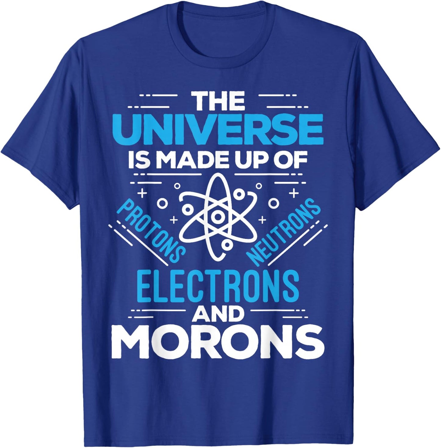 The Universe Is Made Up Of Protons Electrons Neutrons Morons T-Shirt - T-Shirt | Royal