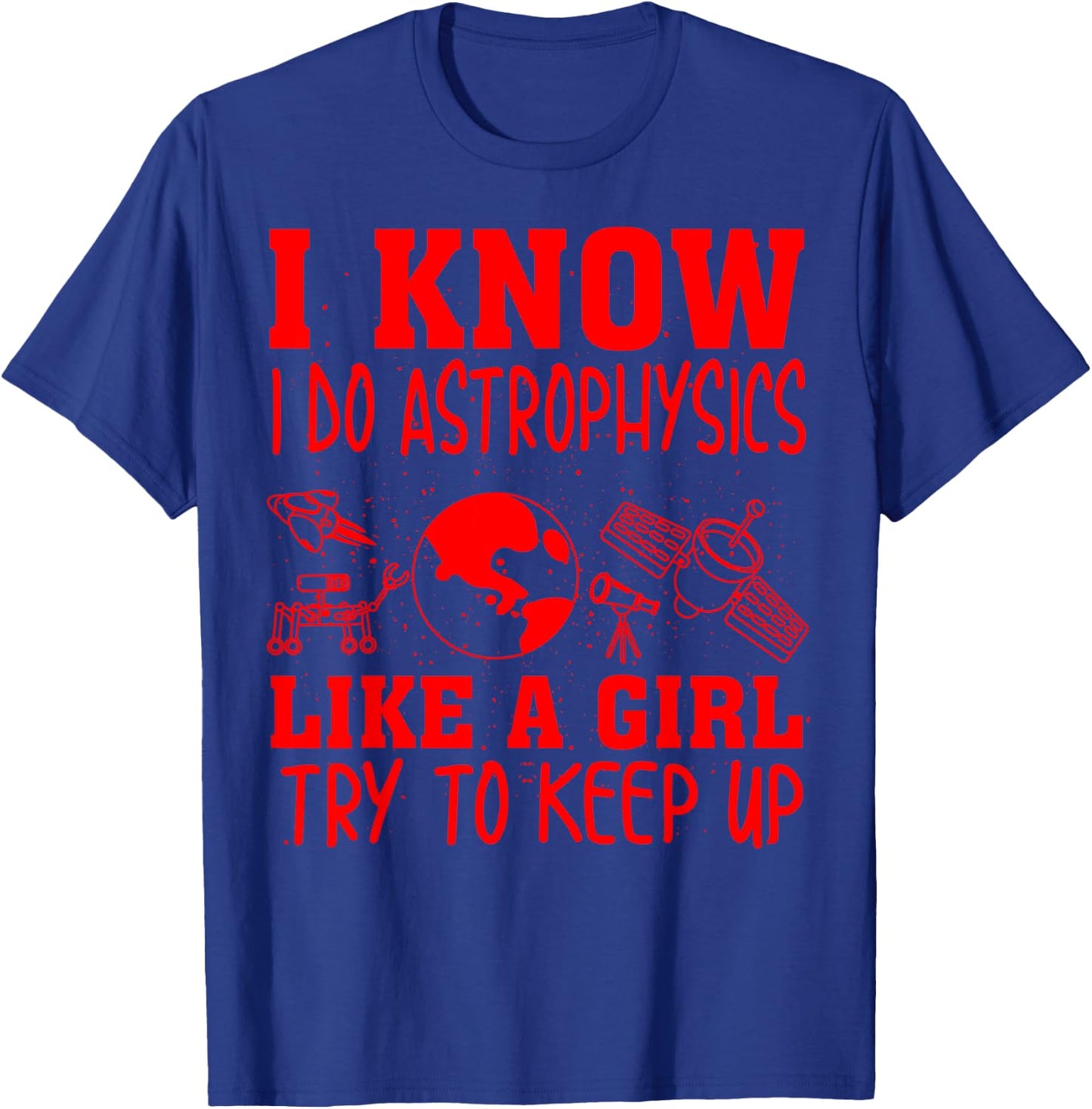 I Know I Do Astrophysics Like A Girl Try To Keep Up Fan Gift T-Shirt - T-Shirt | Royal
