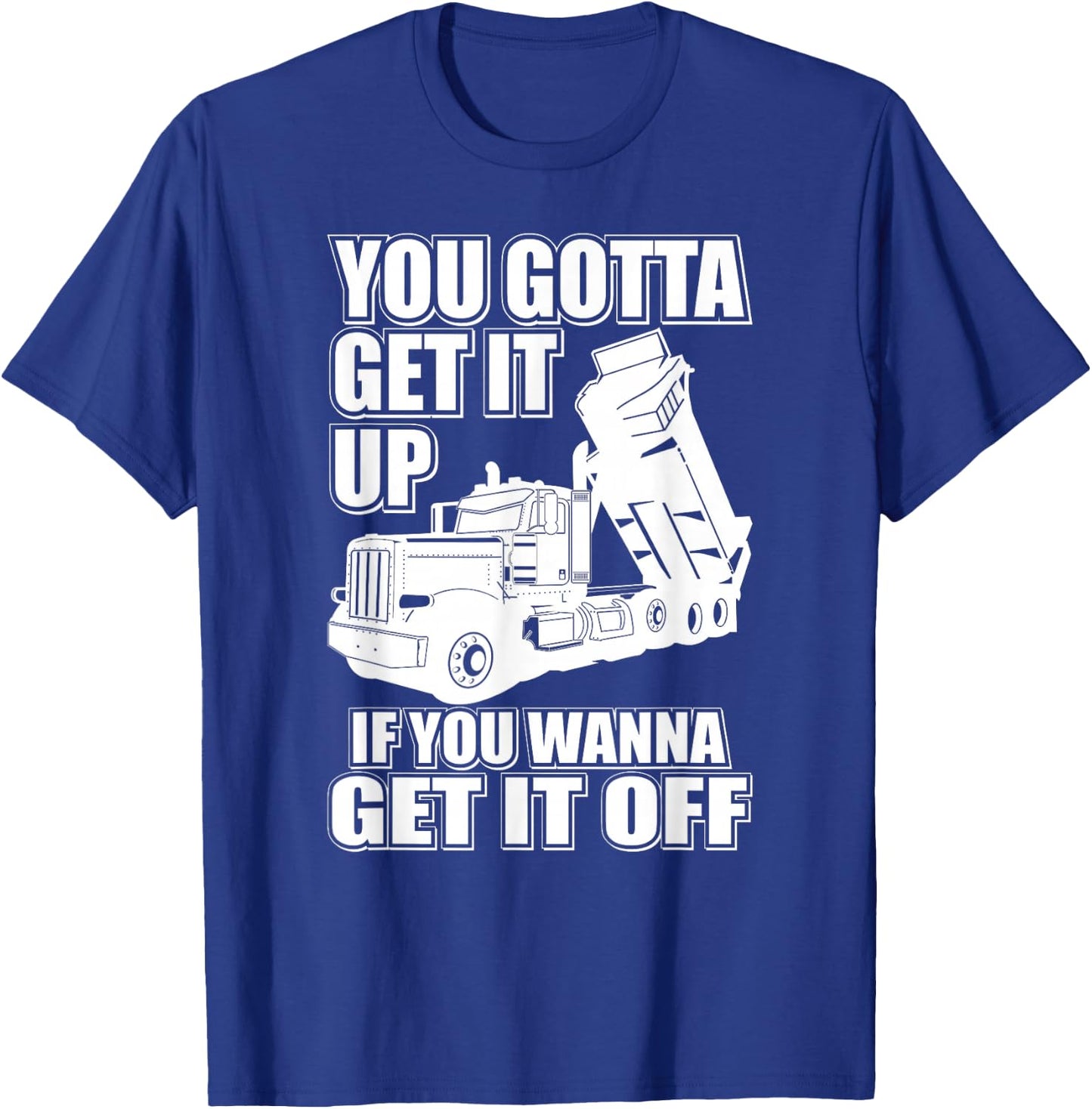 You Gotta Get It Up If You Wanna Get It Off Pete Dump Truck T-Shirt - T-Shirt | Royal