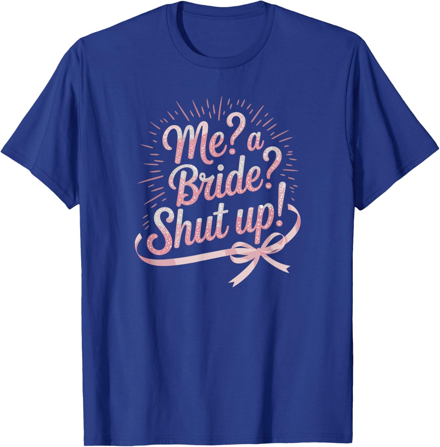 Me A Bride Shut Up Bachelorette Party T-Shirt - T-Shirt | Royal
