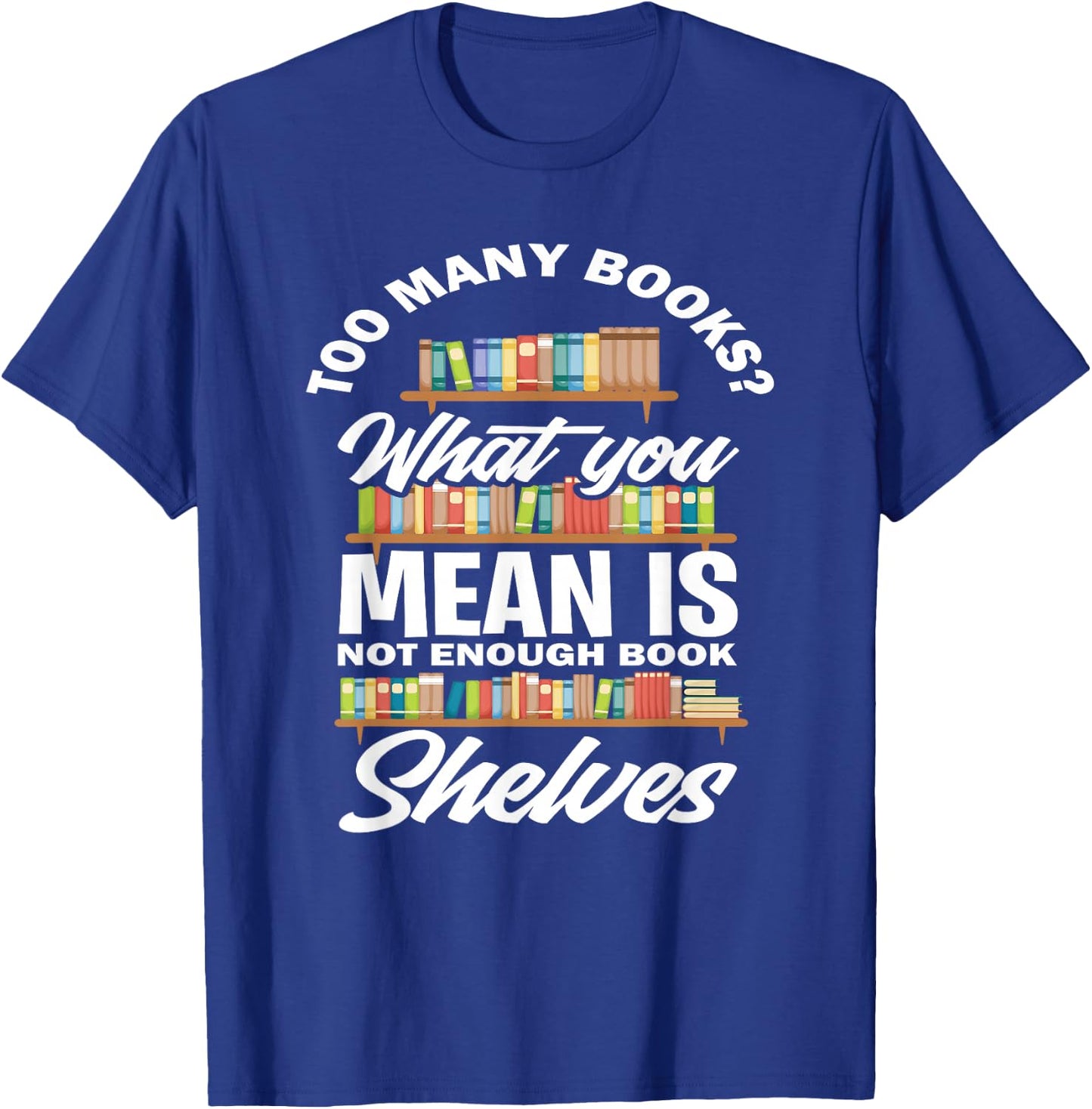 Too Many Books What You Mean Not Enough Bookshelves T-Shirt - T-Shirt | Royal