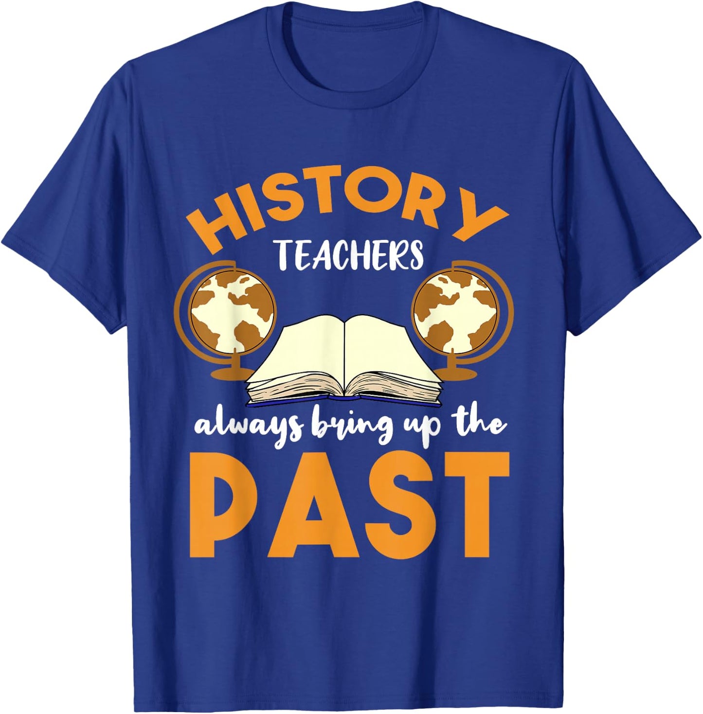 History Teachers Always Bring Up The Past Historian T-Shirt - T-Shirt | Royal