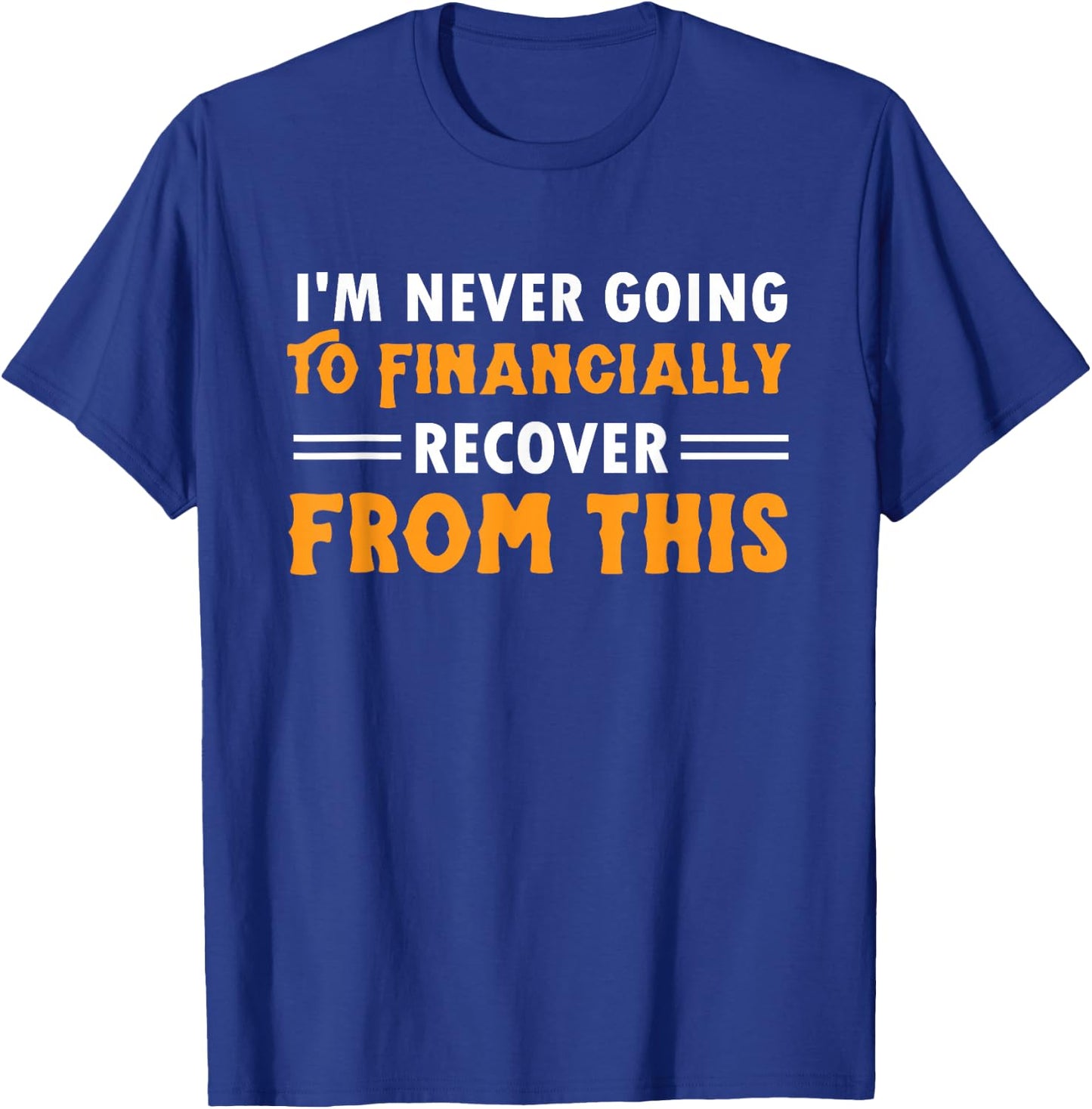 I'm Never Going To Financially Recover From This T-Shirt - T-Shirt | Royal