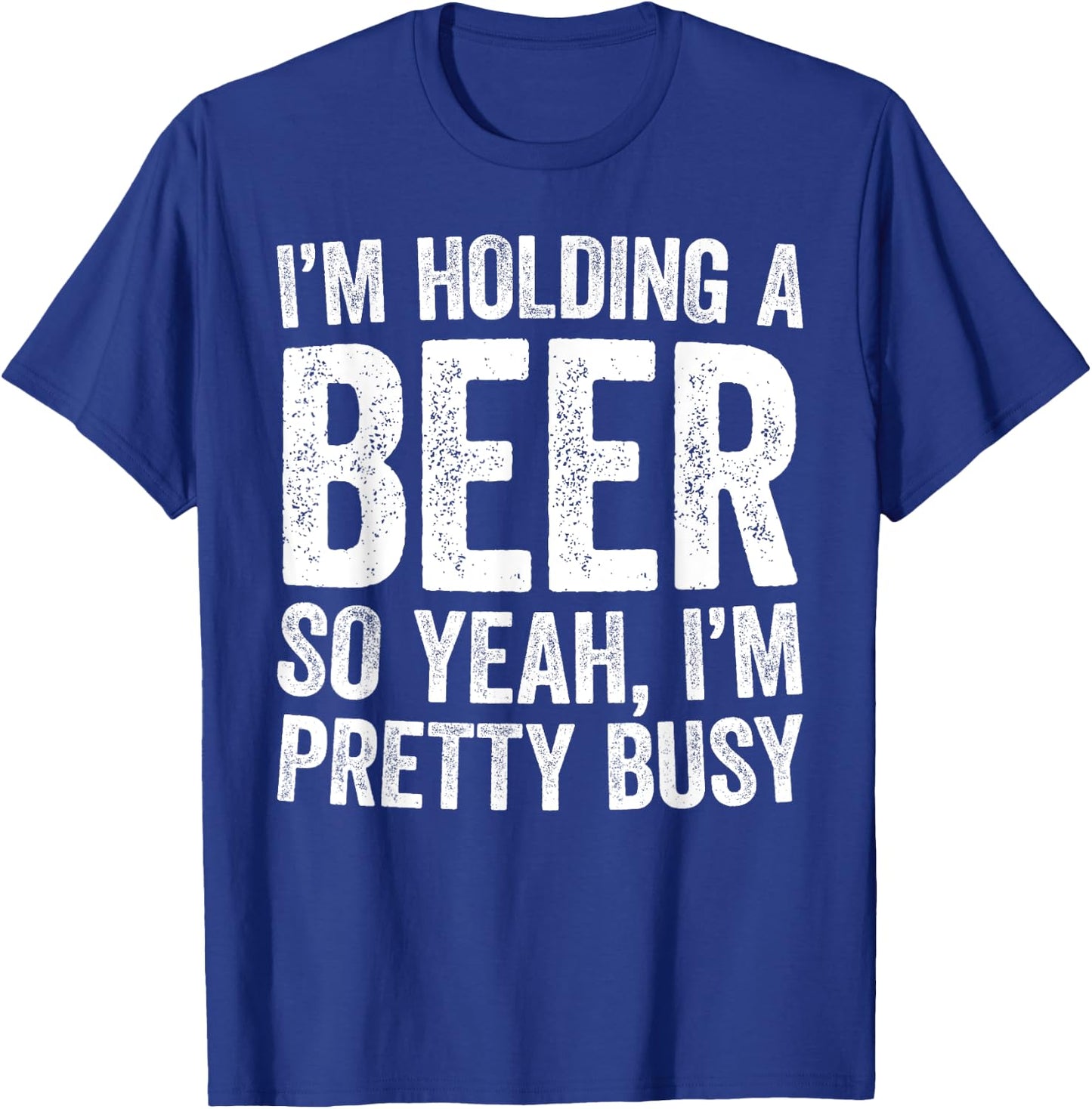 I'm Holding A Beer So Yeah I'm Pretty Busy Shirt Men Women T-Shirt - T-Shirt | Royal