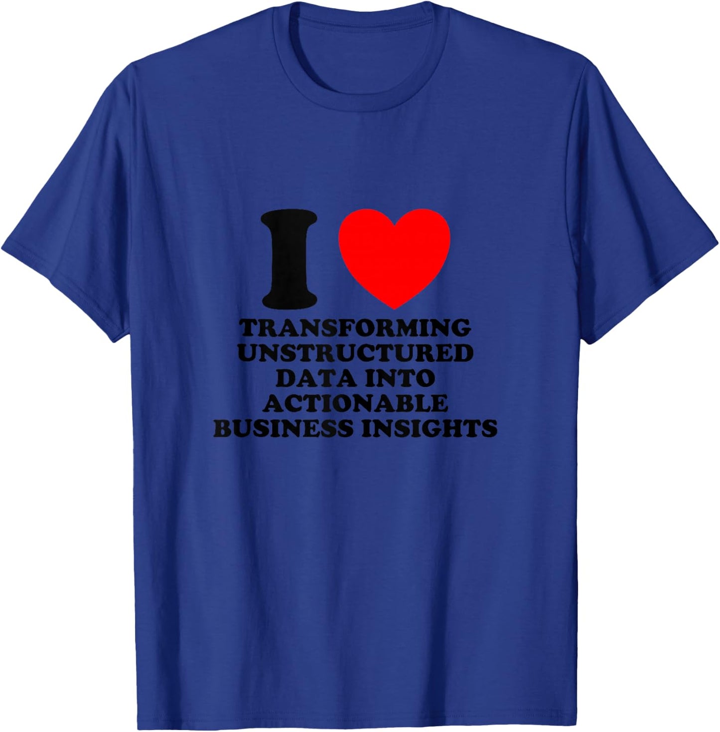 I Love Transforming Data Into Actionable Insights Funny Geek T-Shirt - T-Shirt | Royal