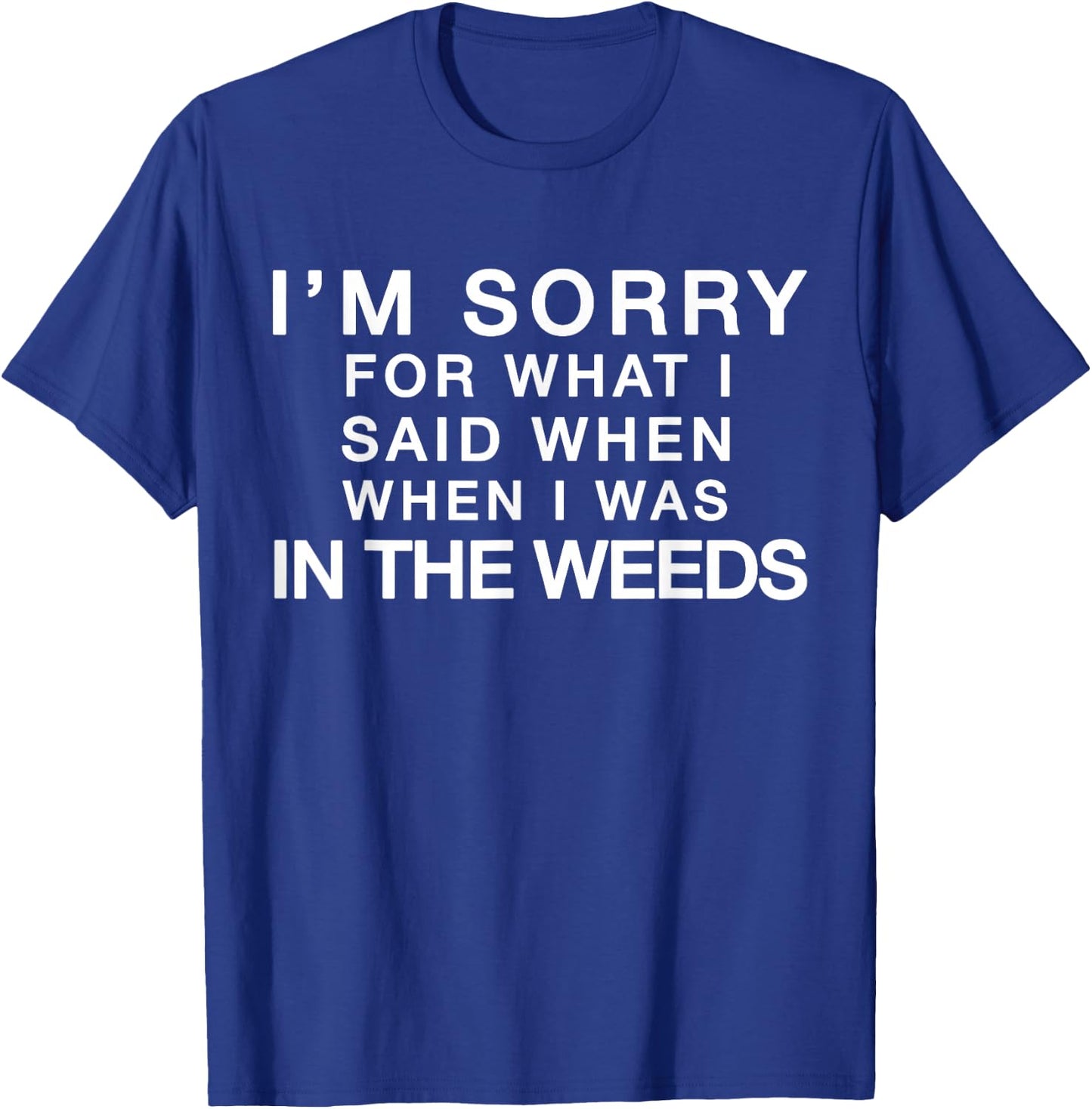 I'm Sorry For What I Said When I Was In the Weeds T-Shirt - T-Shirt | Royal