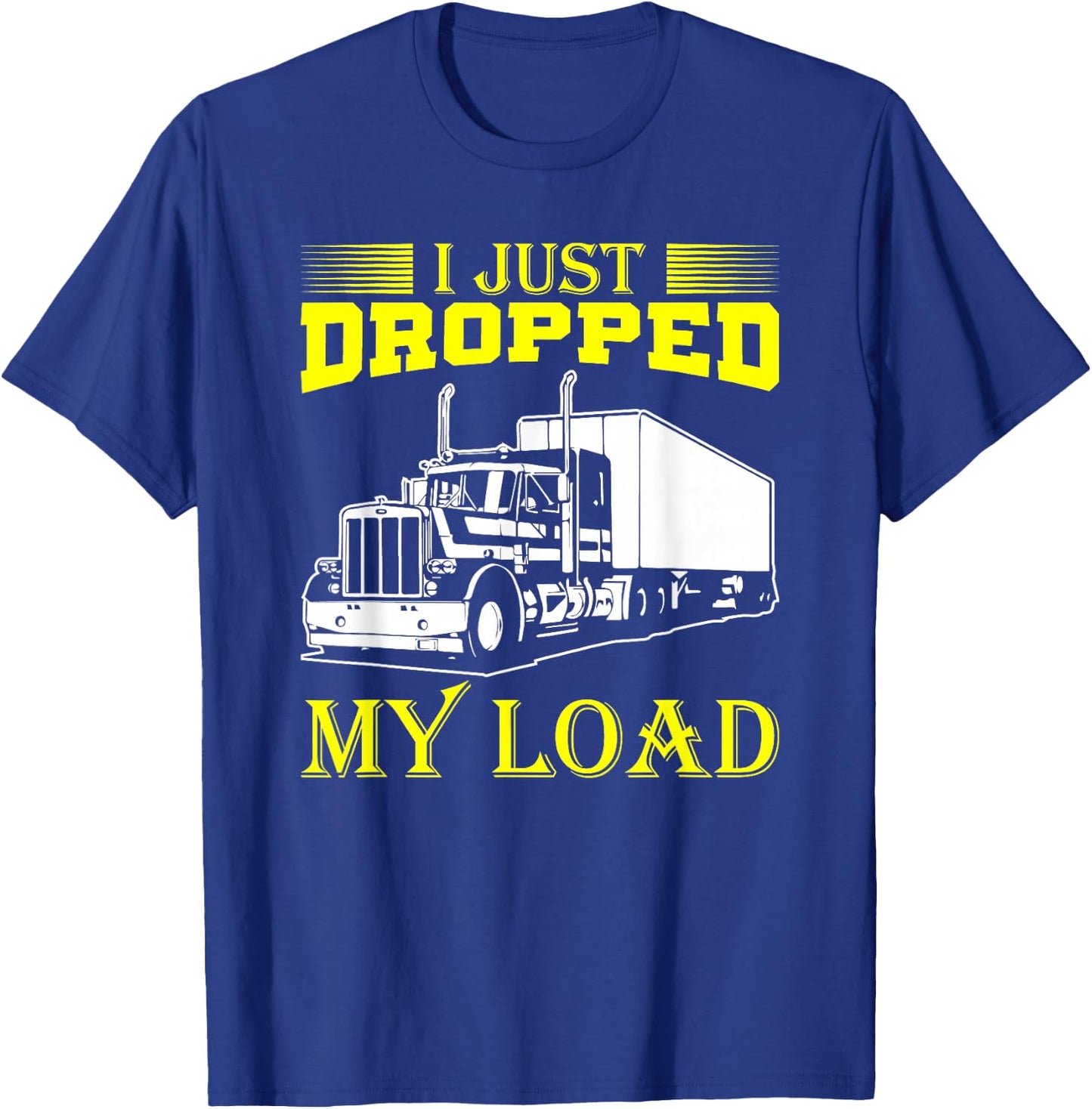 I Just Dropped My Load Funny Truck Driver & Trucker T-Shirt - T-Shirt | Royal