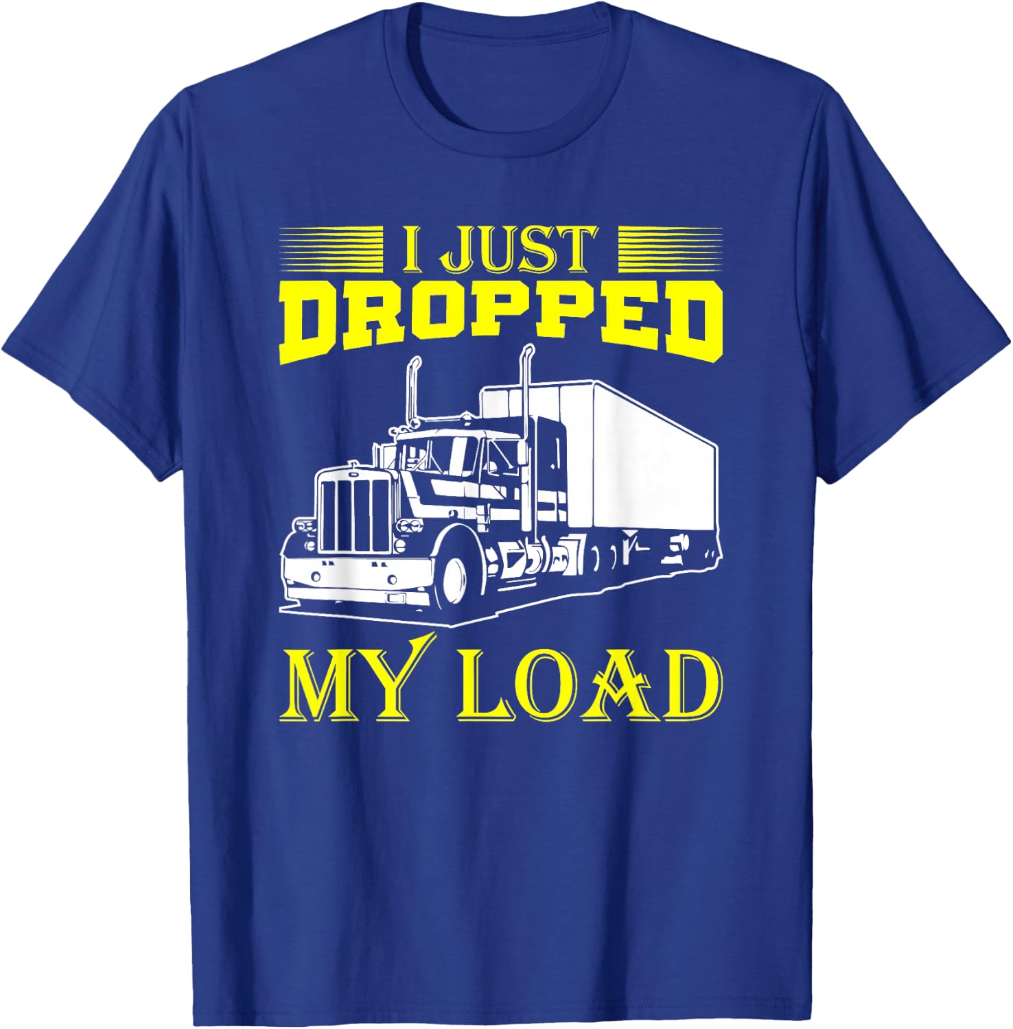 I Just Dropped My Load Funny Truck Driver & Trucker T-Shirt - T-Shirt | Royal