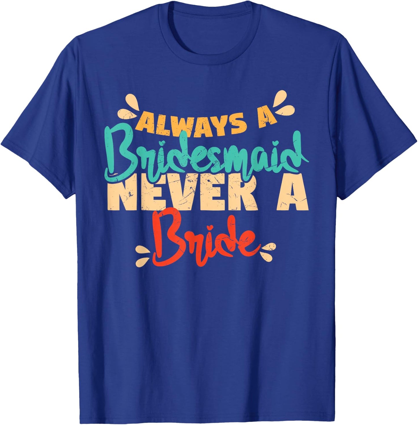 Always A Bridesmaid Never A Bride Bridesmaids T-Shirt - T-Shirt | Royal