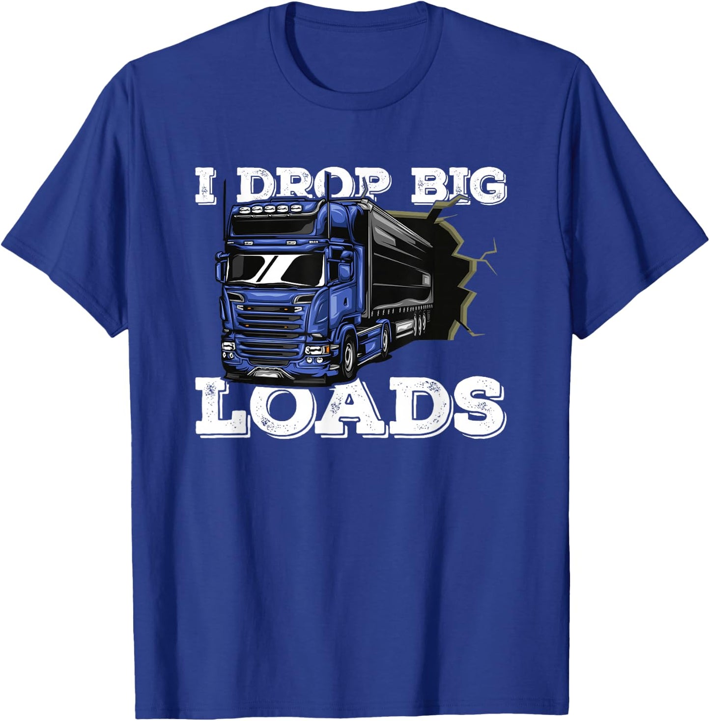 I Drop Big Loads Freighter Trucker Driver - Semi Truck T-Shirt - T-Shirt | Royal