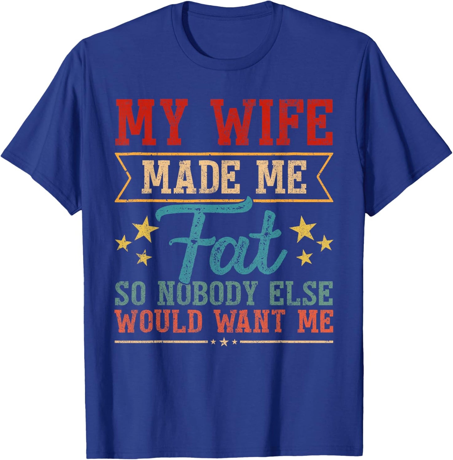 Fathers Day My Wife Made Me Fat So Nobody Else Want Me Men T-Shirt - T-Shirt | Royal