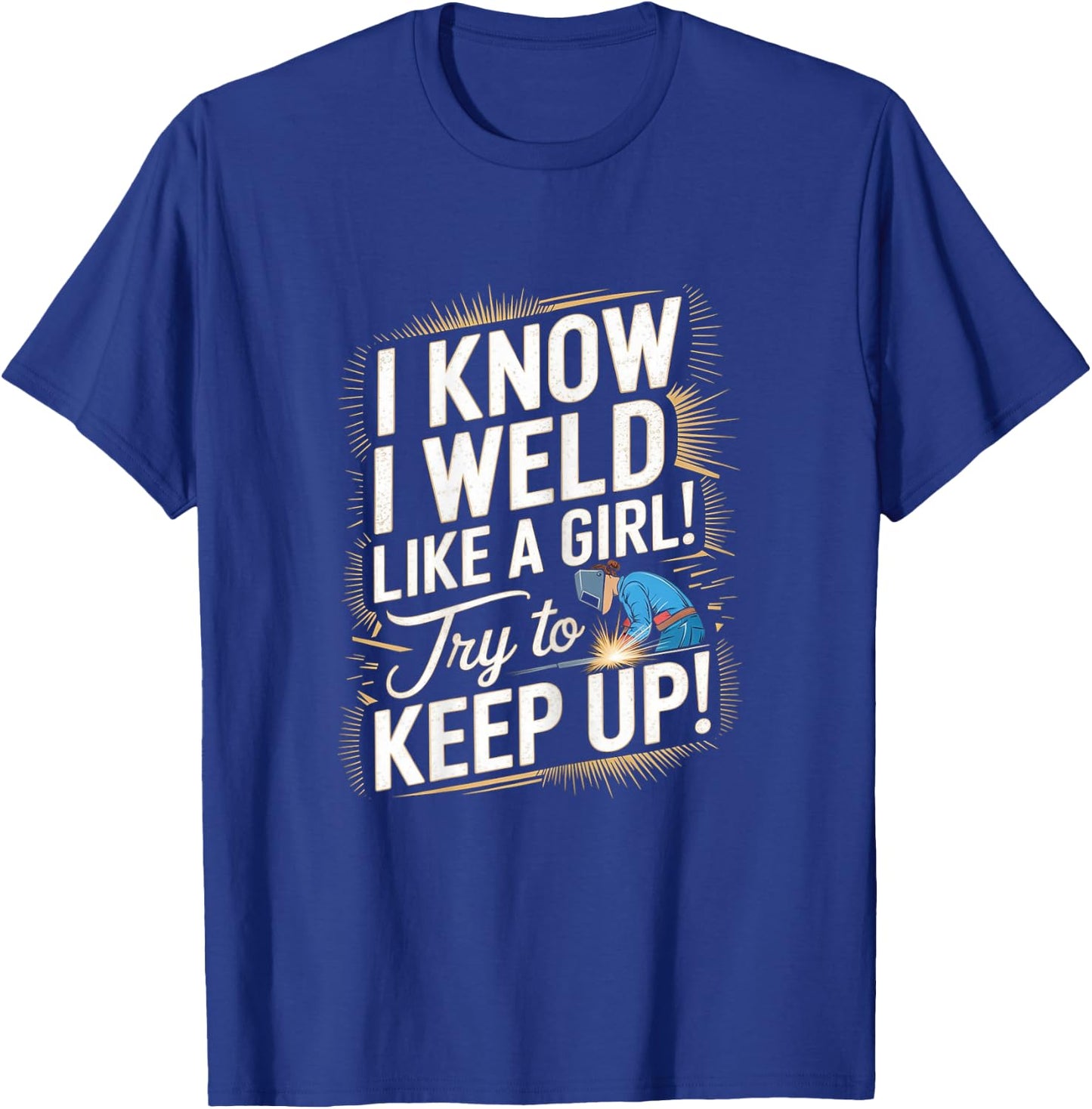 Funny Welding Woman - I Know I Weld Like A Girl T-Shirt - T-Shirt | Royal