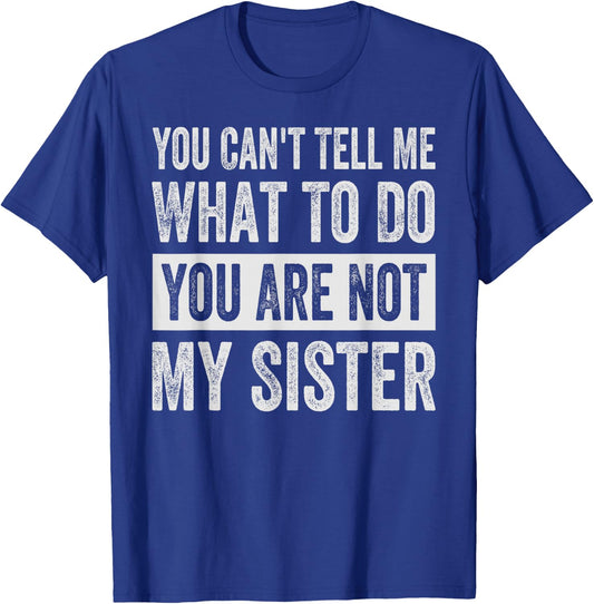 You Can't Tell Me What To Do You Are Not My Sister T-Shirt - T-Shirt | Royal