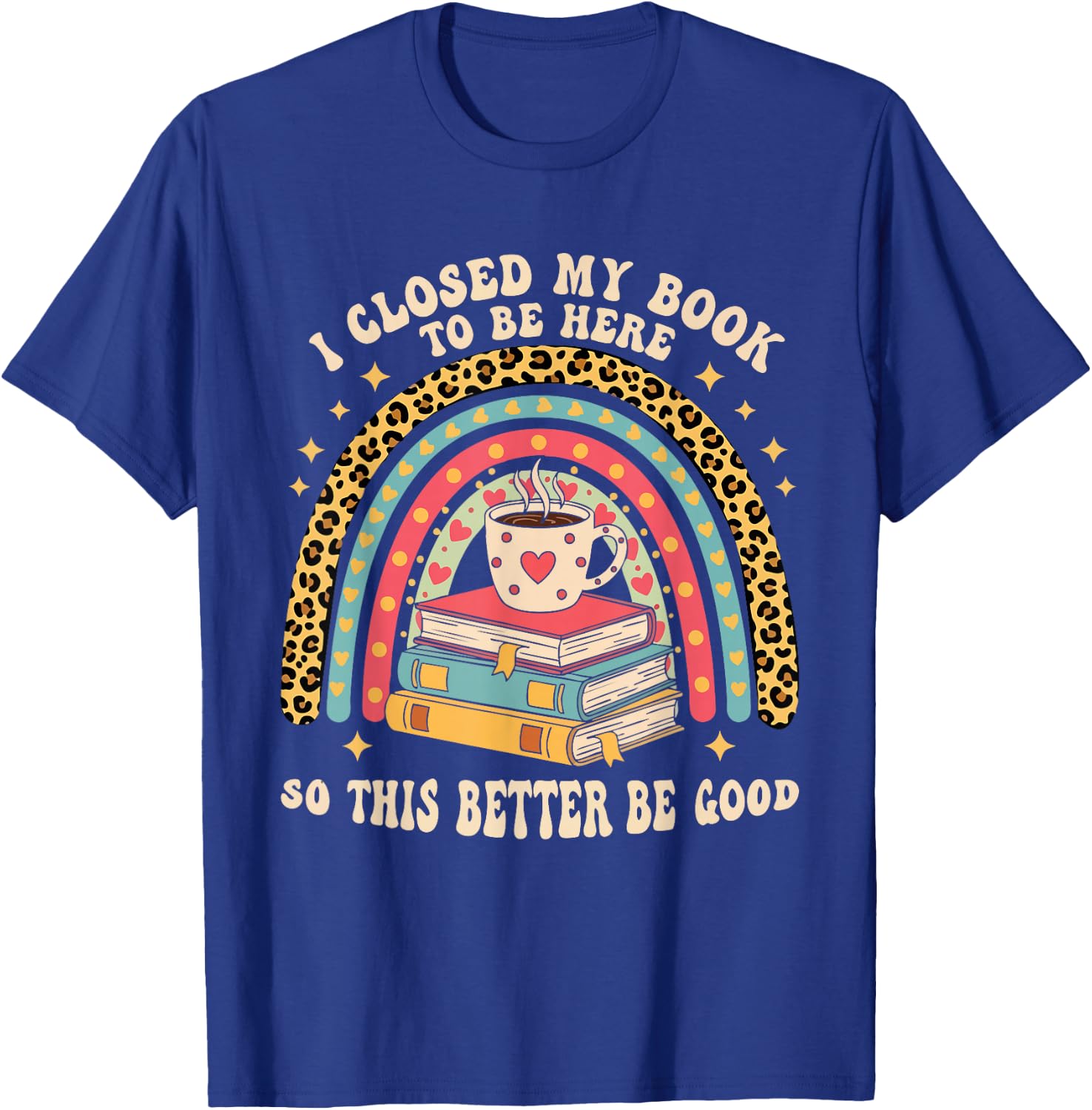 I Closed My Book To Be Here So This Better Be Good T-Shirt - T-Shirt | Royal