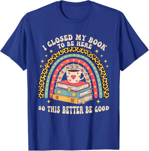 I Closed My Book To Be Here So This Better Be Good T-Shirt - T-Shirt | Royal