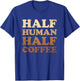Half Human Half Coffee Shirt Half Human Half Coffee T-Shirt - T-Shirt | Royal