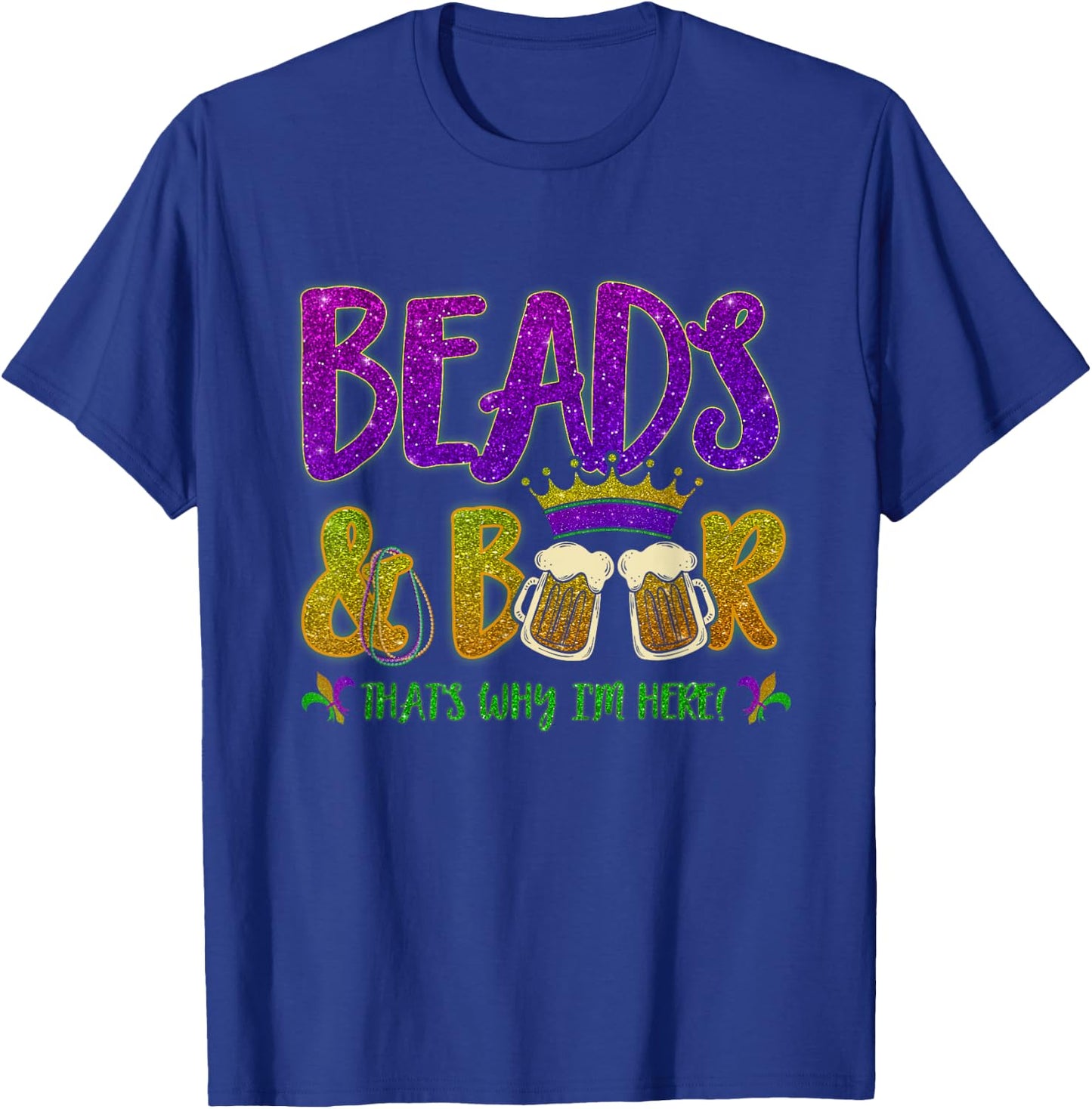Beads And Beers That's Why I am Here New Orleans Mardi Gras T-Shirt - T-Shirt | Royal