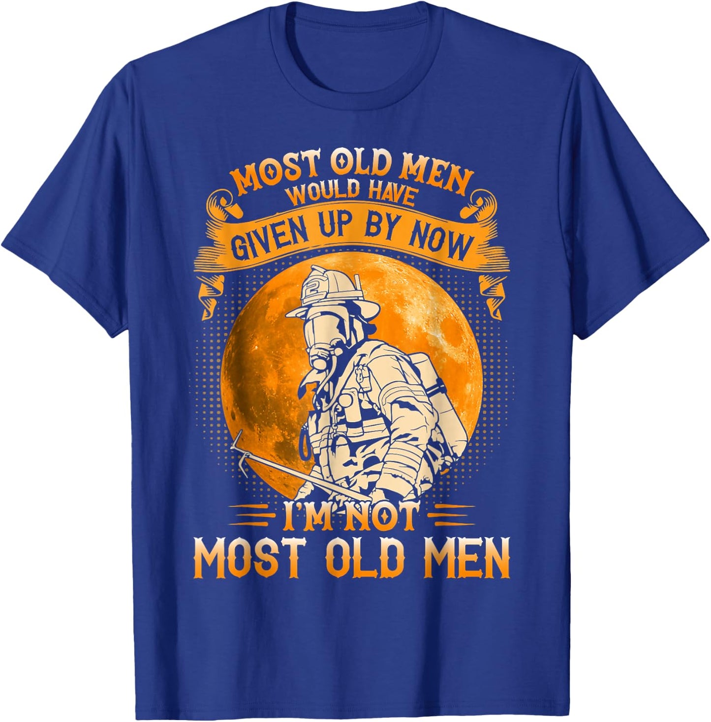 Most Old Men Would Have Given Up By Now Firefighter Man T-Shirt - T-Shirt | Royal
