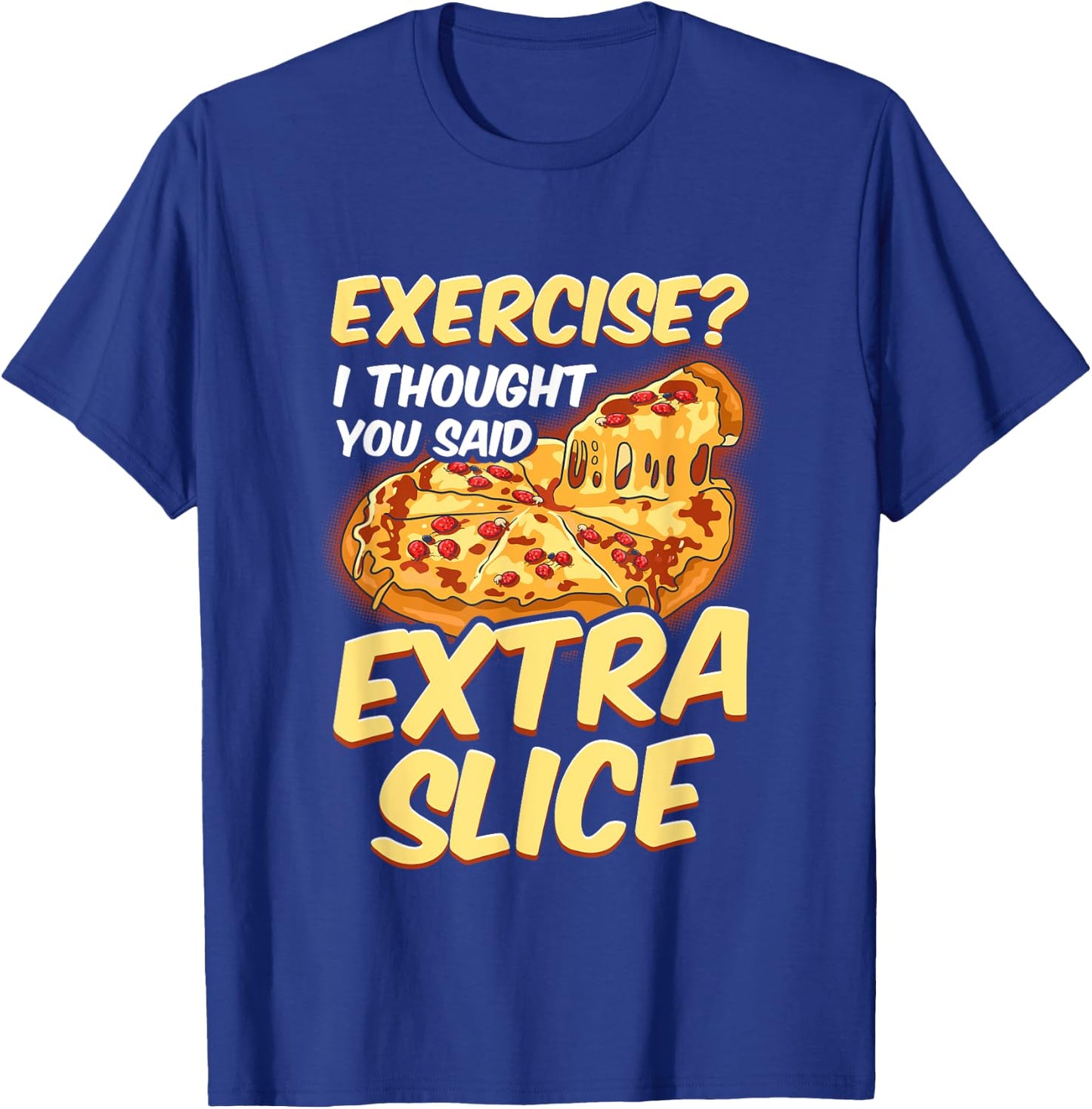 Funny Pizza Lover Exercise? I Thought You Said Extra Slice T-Shirt - T-Shirt | Royal