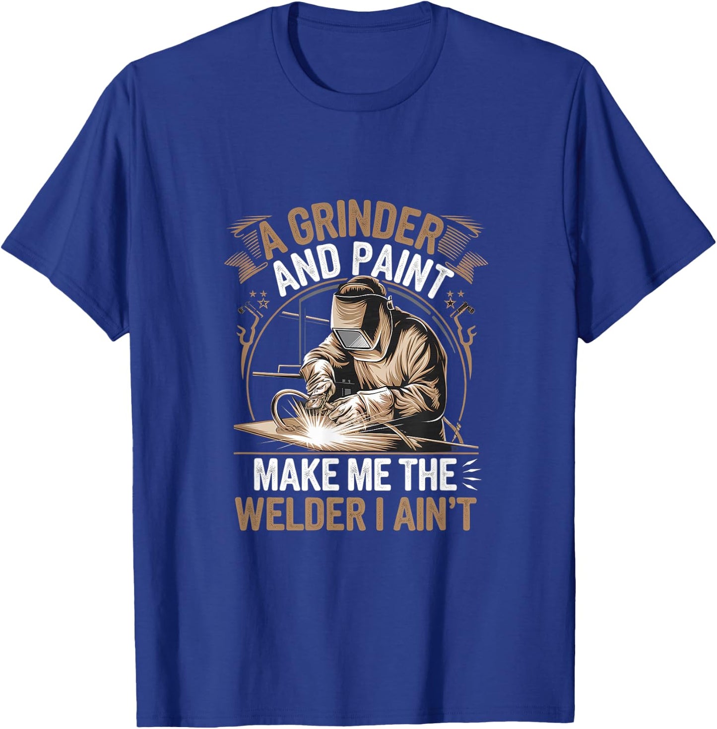 A Grinder And Paint Make Me The Welder I Ain't T-Shirt - T-Shirt | Royal