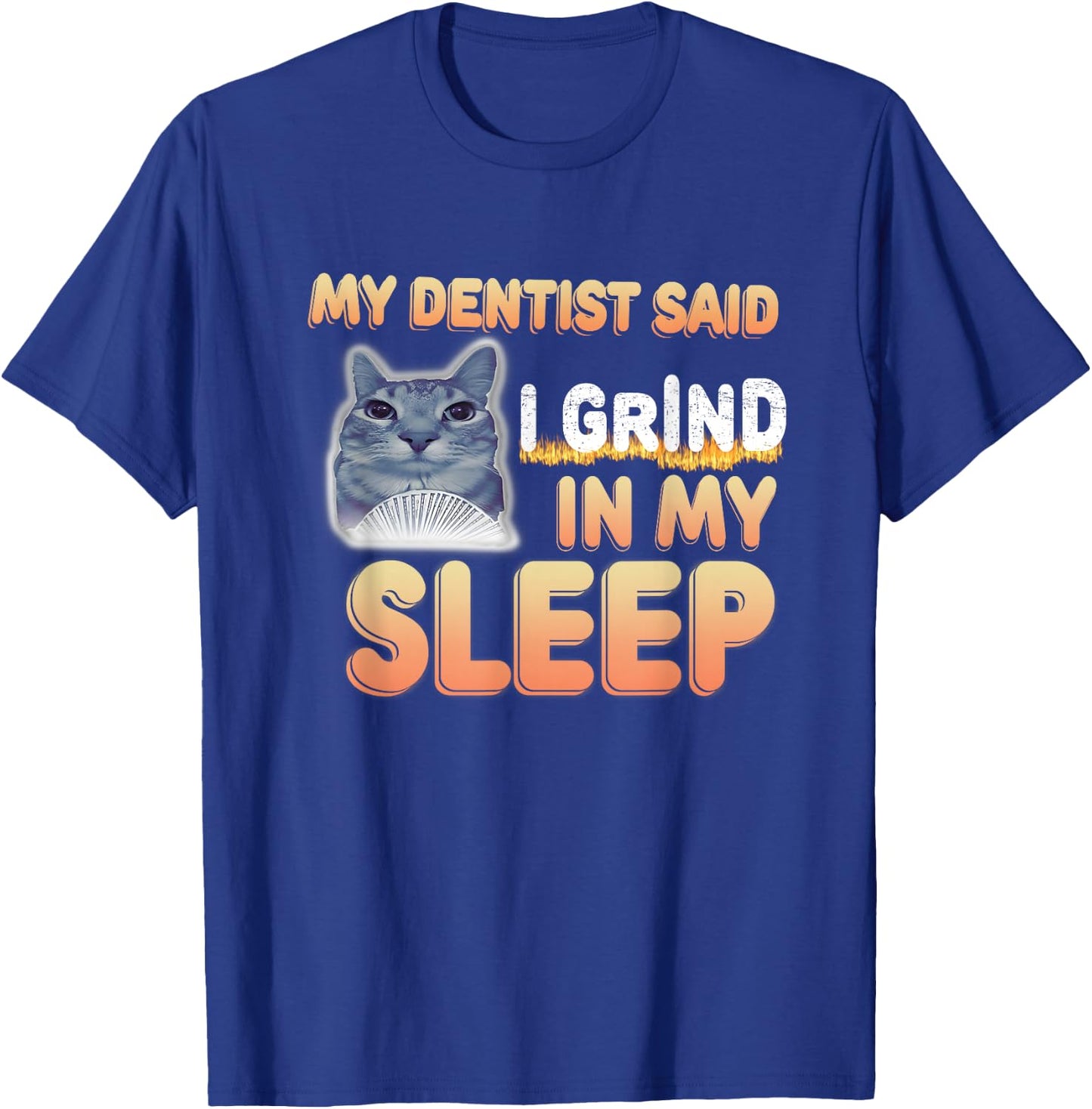 My Dentist Said I Grind In My Sleep Funny Lover Cat Meme Men Women T-Shirt - T-Shirt | Royal