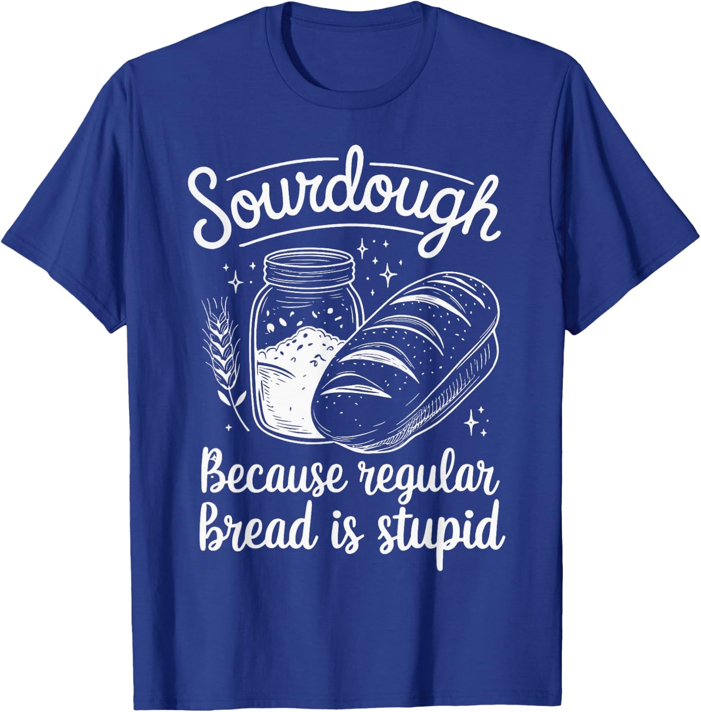 Sourdough Because Regular Bread Is Stupid T-Shirt - T-Shirt | Royal