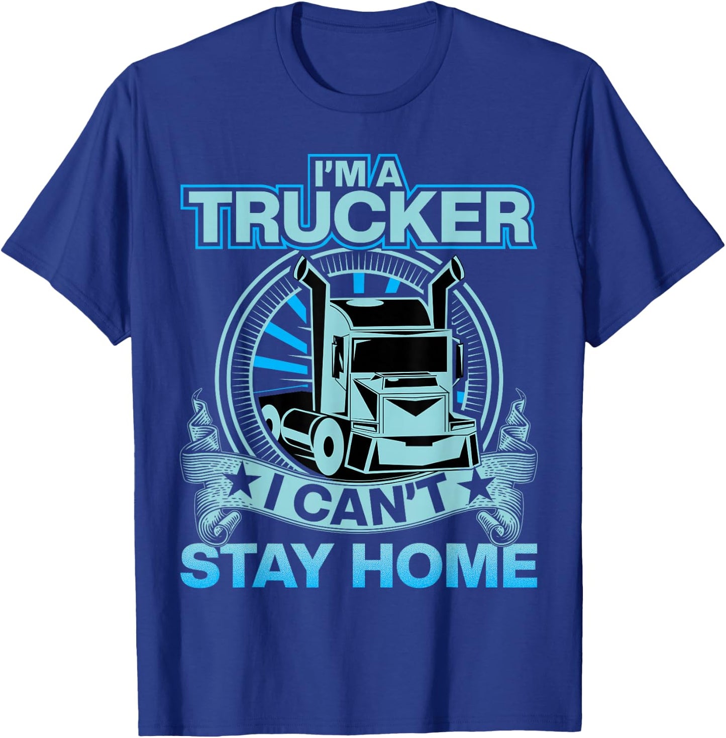 I'm A Trucker I Can't Stay Home T-Shirt - T-Shirt | Royal