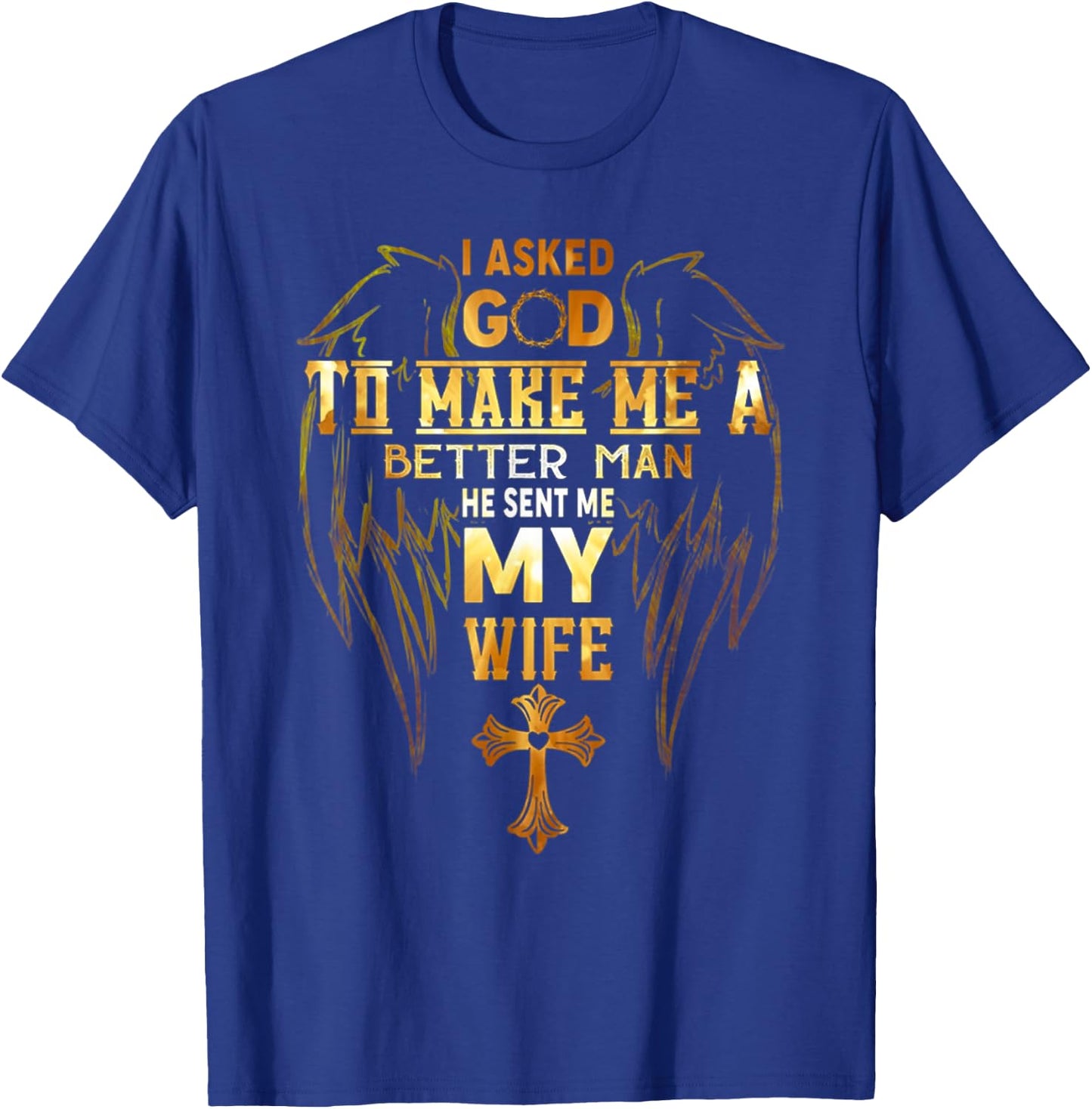 I Asked God To Make Me A Better Man He Sent Me My Wife Angel T-Shirt - T-Shirt | Royal