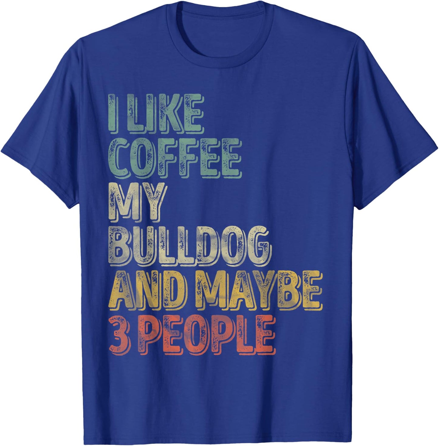 Coffee Shirt I Like Coffee My Bulldog And Maybe 3 People Men Women T-Shirt - T-Shirt | Royal