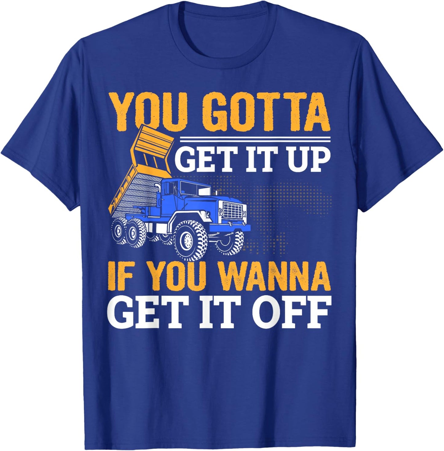 You Gotta Get Funny Dump Truck Driver Trucking Dad T-Shirt - T-Shirt | Royal
