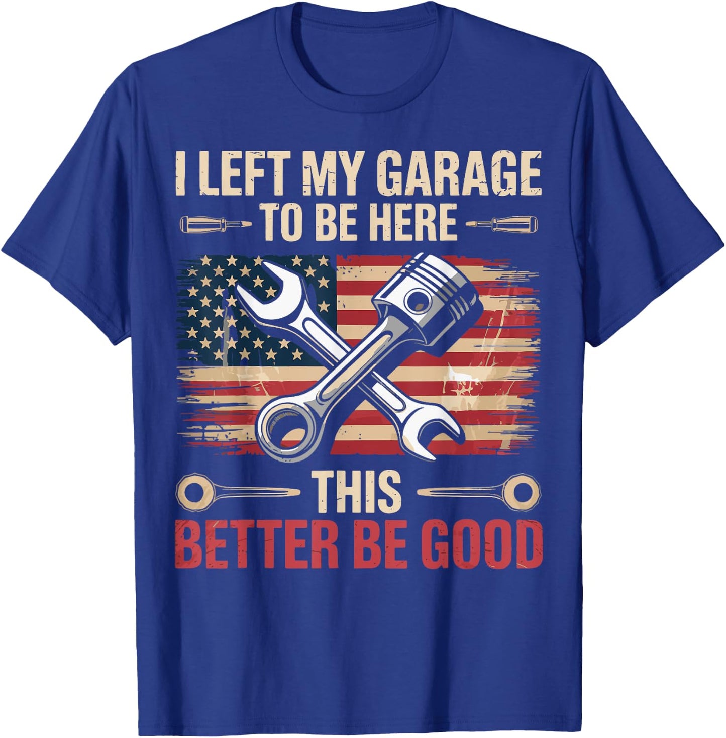 I Left My Garage To Be Here This Better Be Good T-Shirt - T-Shirt | Royal