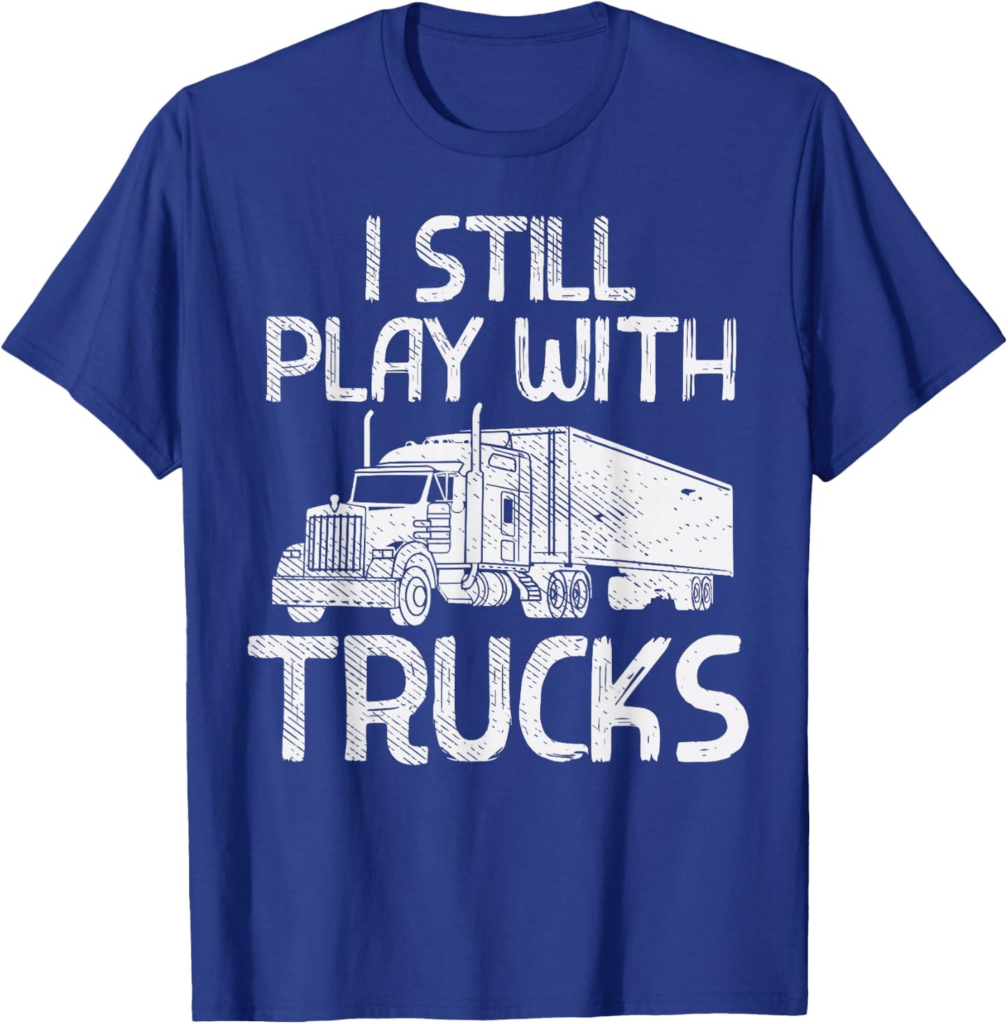 Still Play With Trucks Funny Trucking Semi Trucker Men Gift T-Shirt - T-Shirt | Royal
