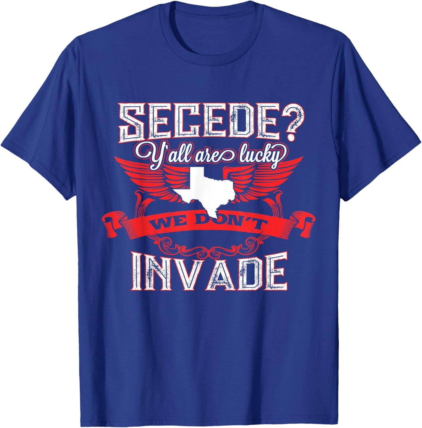Secede Y'all Are Lucky We Don't Invade For Texas T-Shirt - T-Shirt | Royal