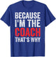 Because I'm The Coach That's Why Funny T-Shirt - T-Shirt | Royal