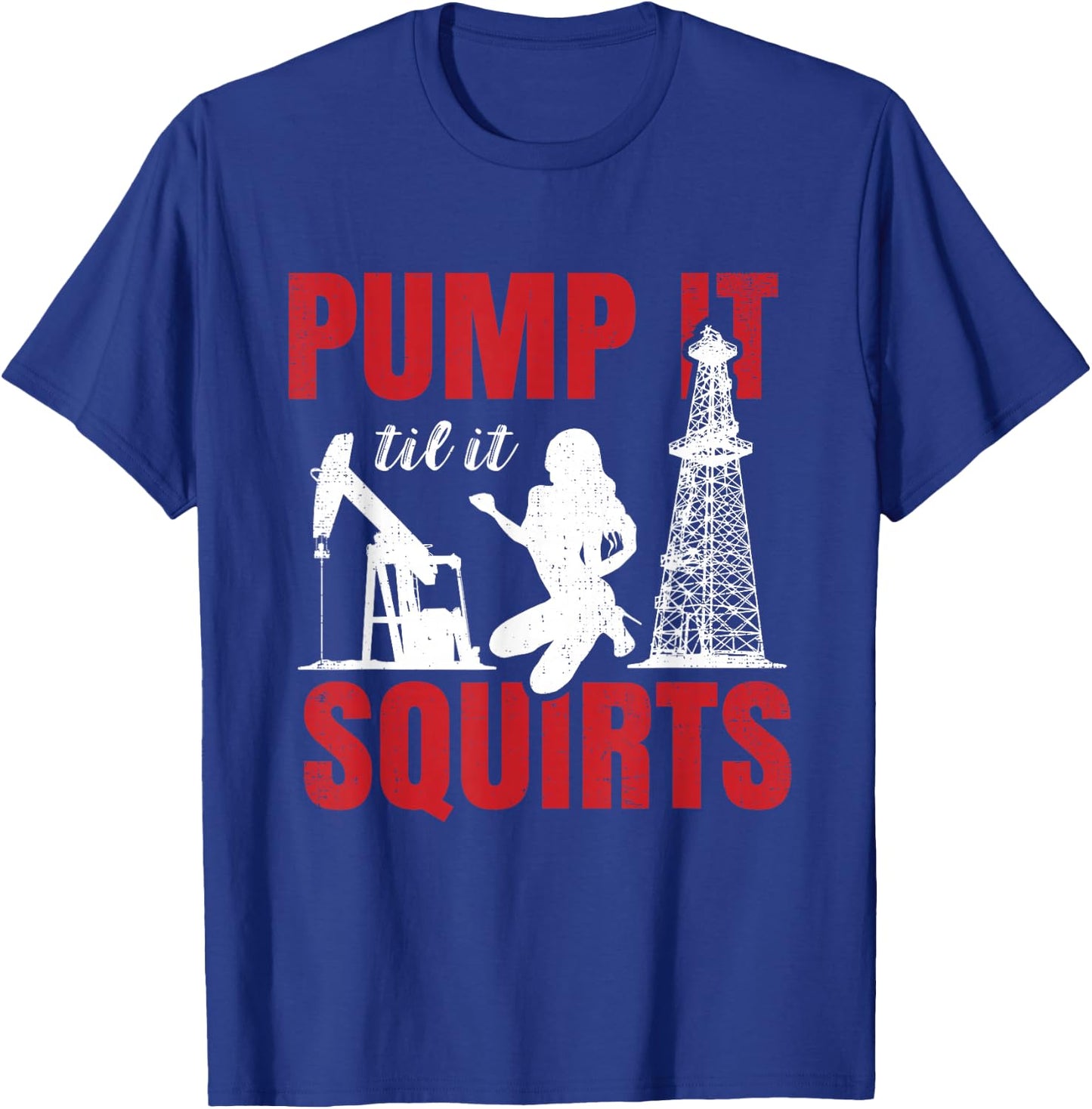 Oil Rig Pump It Til It Squirts Oilfield Worker Oildrilling Small T-Shirt - T-Shirt | Royal
